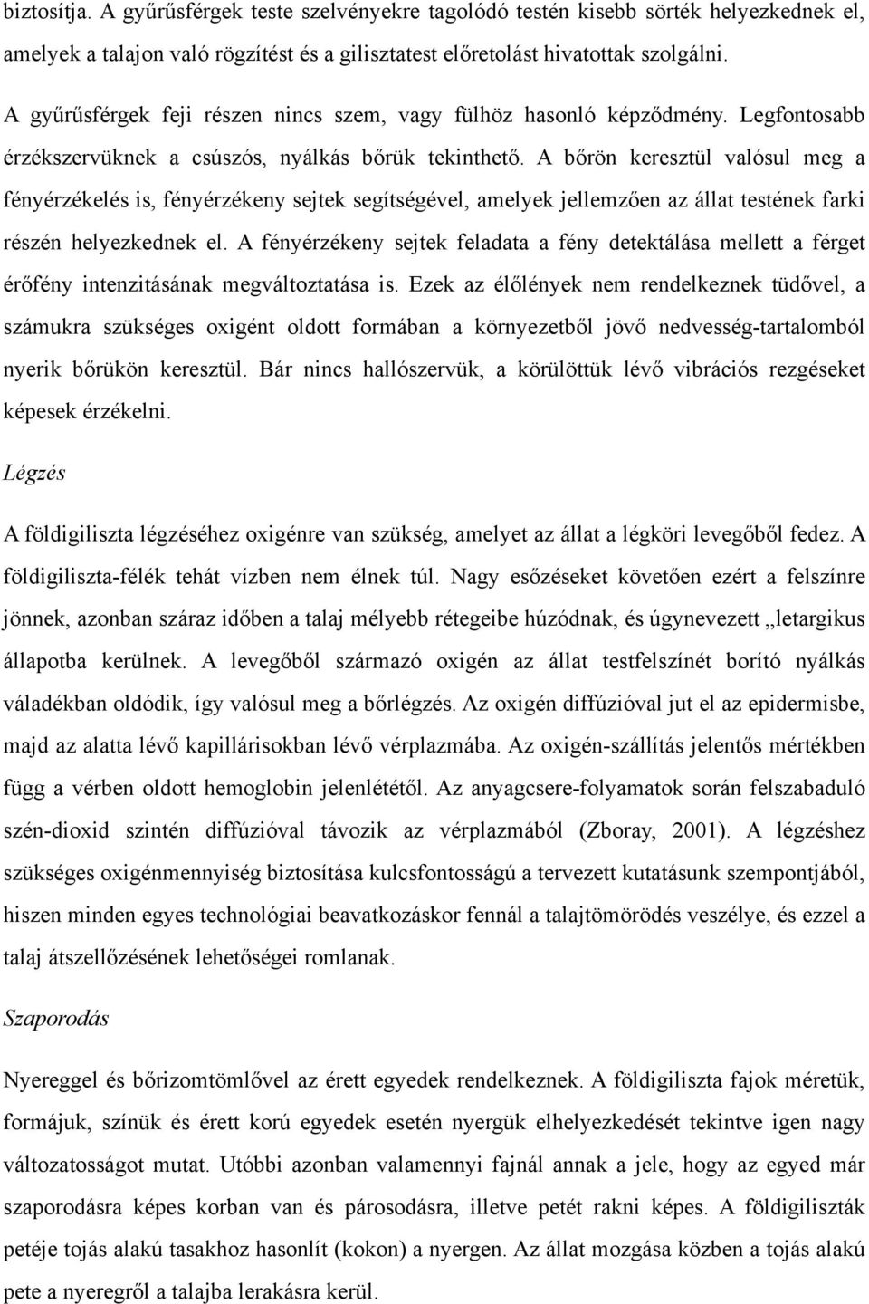 A bőrön keresztül valósul meg a fényérzékelés is, fényérzékeny sejtek segítségével, amelyek jellemzően az állat testének farki részén helyezkednek el.