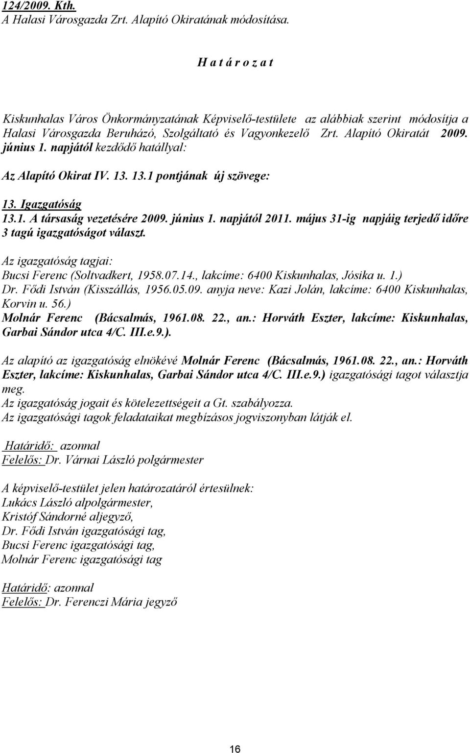 napjától kezdődő hatállyal: Az Alapító Okirat IV. 13. 13.1 pontjának új szövege: 13. Igazgatóság 13.1. A társaság vezetésére 2009. június 1. napjától 2011.