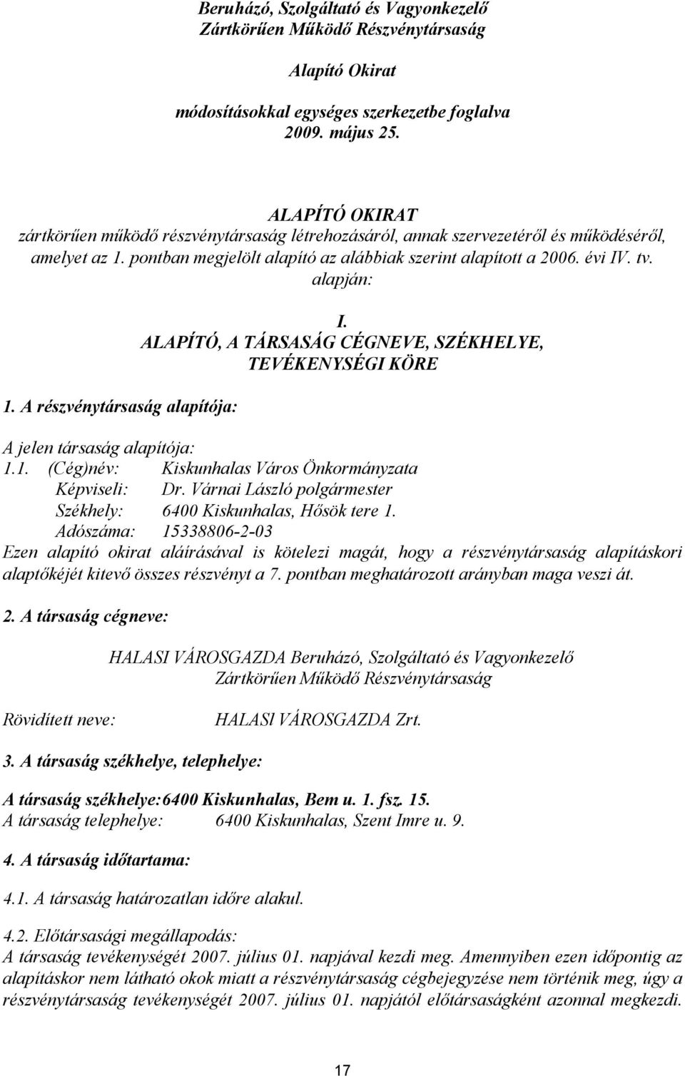 alapján: 1. A részvénytársaság alapítója: I. ALAPÍTÓ, A TÁRSASÁG CÉGNEVE, SZÉKHELYE, TEVÉKENYSÉGI KÖRE A jelen társaság alapítója: 1.1. (Cég)név: Kiskunhalas Város Önkormányzata Képviseli: Dr.