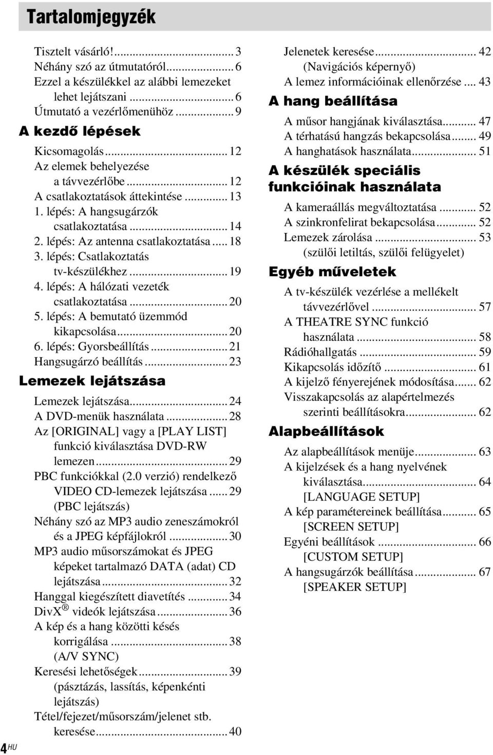 lépés: Csatlakoztatás tv-készülékhez...19 4. lépés: A hálózati vezeték csatlakoztatása...20 5. lépés: A bemutató üzemmód kikapcsolása...20 6. lépés: Gyorsbeállítás...21 Hangsugárzó beállítás.