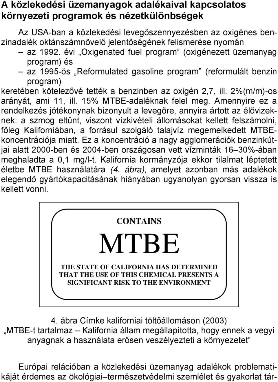 évi Oxigenated fuel program (oxigénezett üzemanyag program) és az 1995-ös Reformulated gasoline program (reformulált benzin program) keretében kötelezővé tették a benzinben az oxigén 2,7, ill.