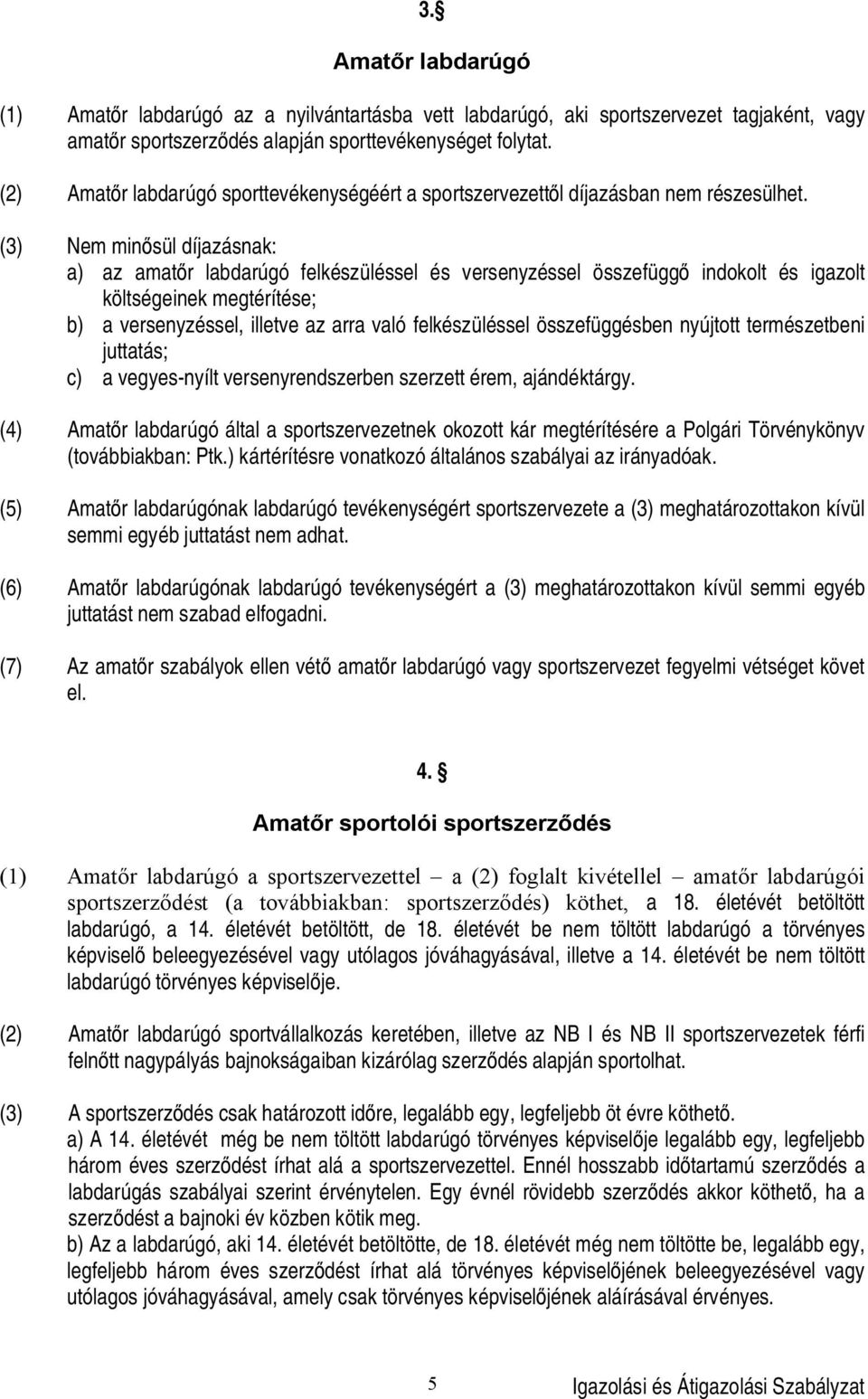 (3) Nem min sül díjazásnak: a) az amat r labdarúgó felkészüléssel és versenyzéssel összefügg indokolt és igazolt költségeinek megtérítése; b) a versenyzéssel, illetve az arra való felkészüléssel