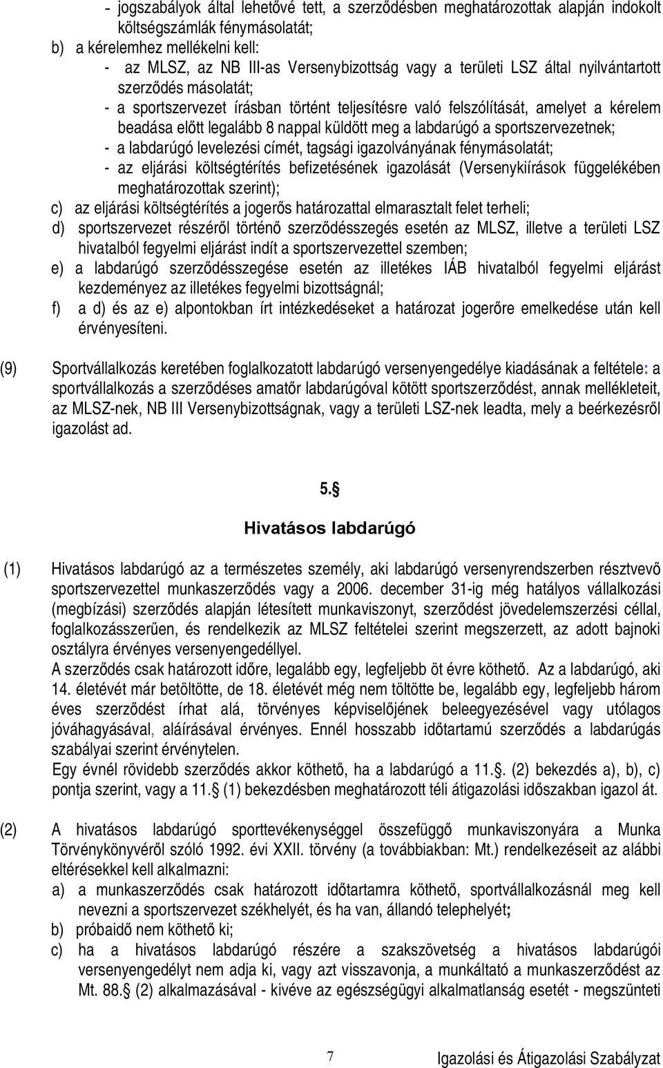 sportszervezetnek; - a labdarúgó levelezési címét, tagsági igazolványának fénymásolatát; - az eljárási költségtérítés befizetésének igazolását (Versenykiírások függelékében meghatározottak szerint);