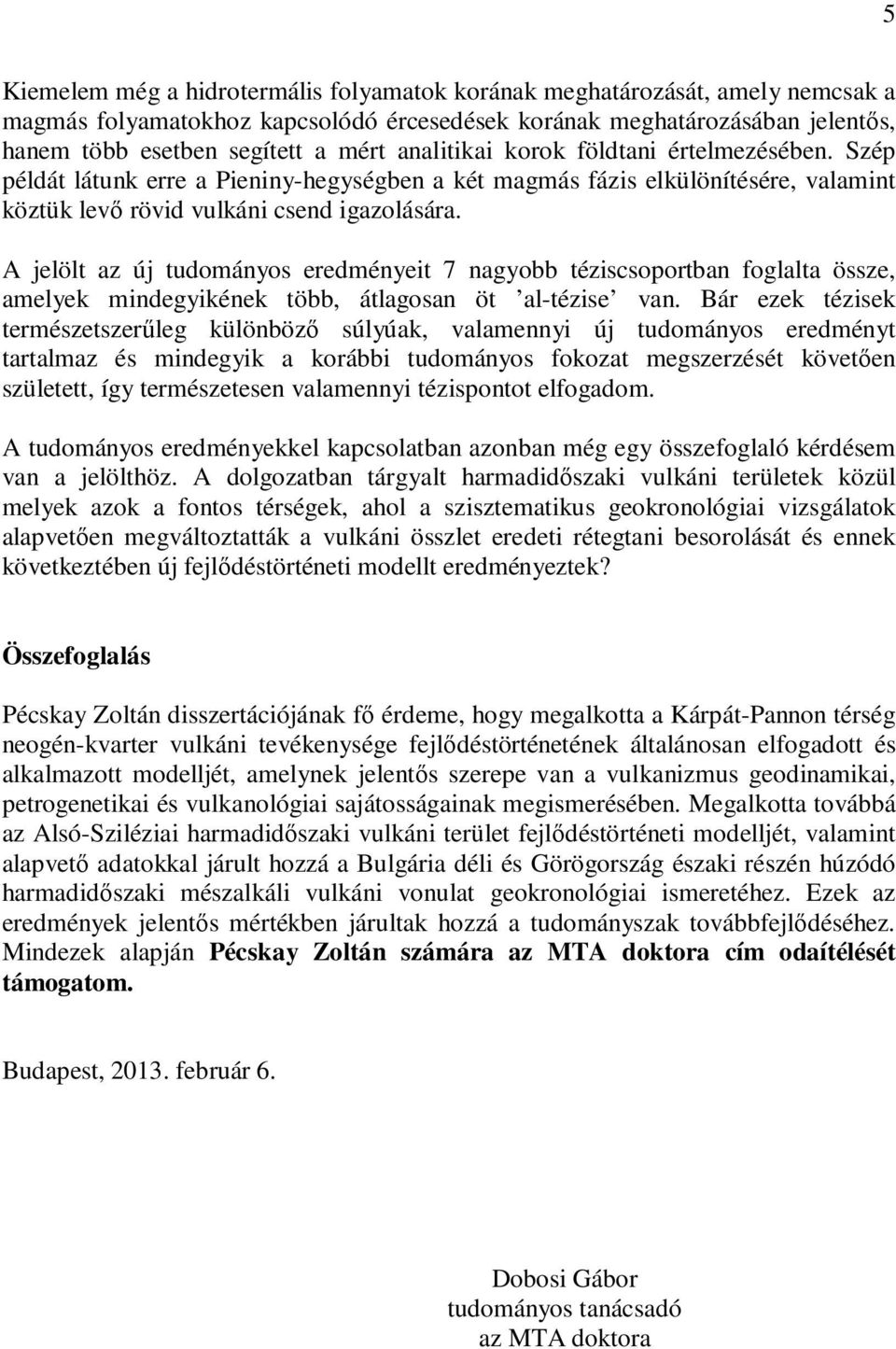 A jelölt az új tudományos eredményeit 7 nagyobb téziscsoportban foglalta össze, amelyek mindegyikének több, átlagosan öt al-tézise van.