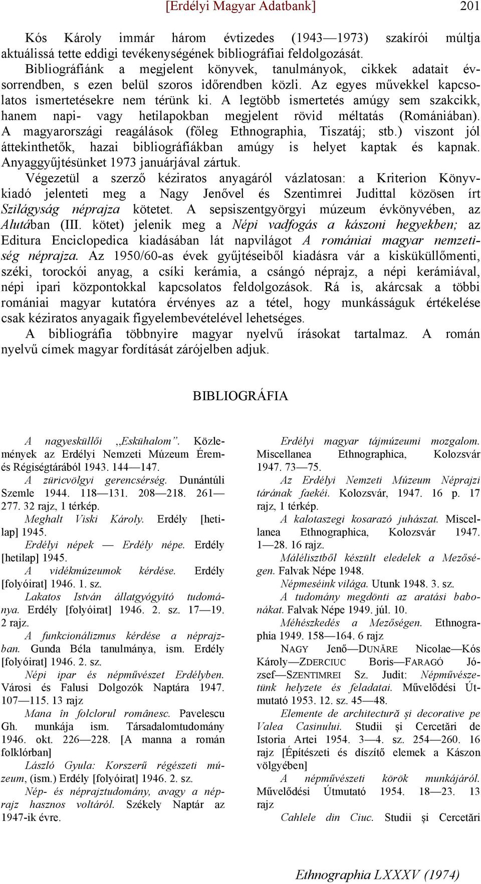 A legtöbb ismertetés amúgy sem szakcikk, hanem napi- vagy hetilapokban megjelent rövid méltatás (Romániában). A magyarországi reagálások (főleg Ethnographia, Tiszatáj; stb.