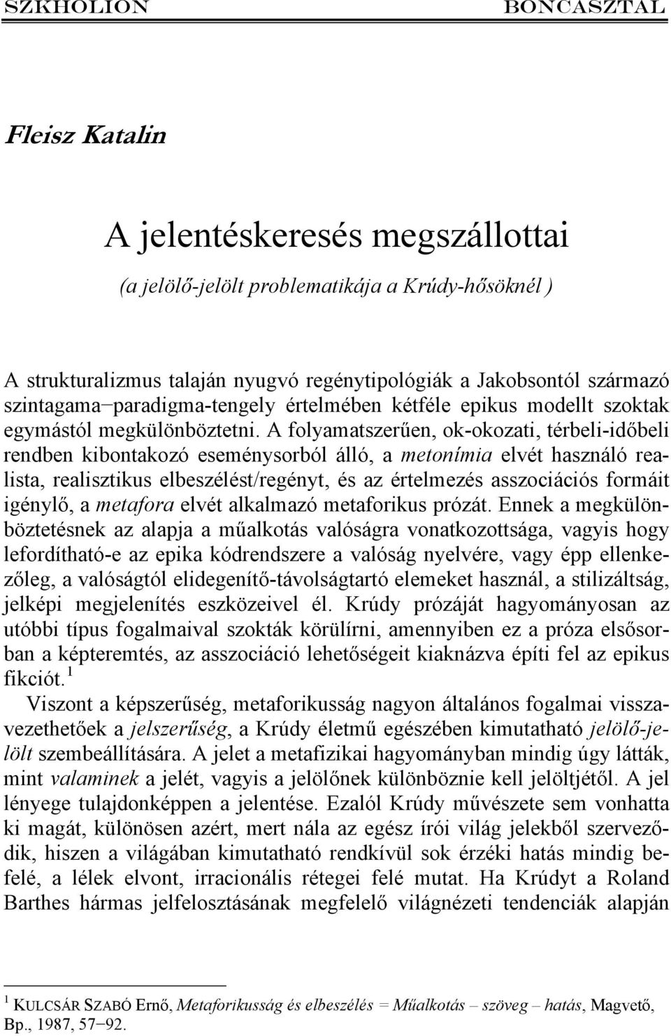 A folyamatszerűen, ok-okozati, térbeli-időbeli rendben kibontakozó eseménysorból álló, a metonímia elvét használó realista, realisztikus elbeszélést/regényt, és az értelmezés asszociációs formáit