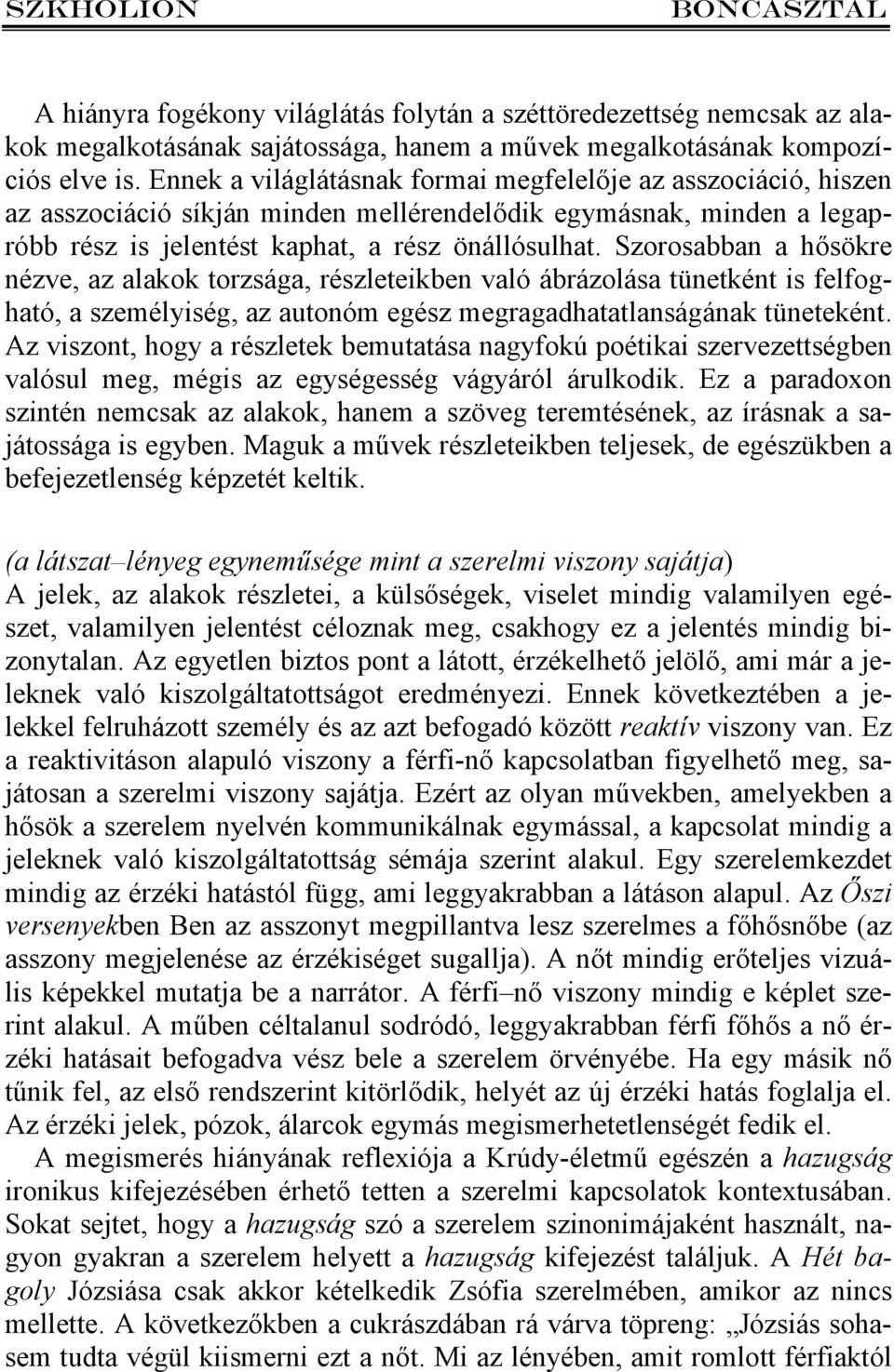 Szorosabban a hősökre nézve, az alakok torzsága, részleteikben való ábrázolása tünetként is felfogható, a személyiség, az autonóm egész megragadhatatlanságának tüneteként.