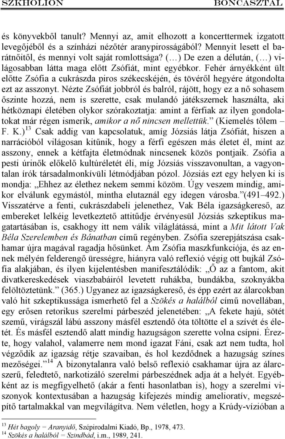 Nézte Zsófiát jobbról és balról, rájött, hogy ez a nő sohasem őszinte hozzá, nem is szerette, csak mulandó játékszernek használta, aki hétköznapi életében olykor szórakoztatja: amint a férfiak az