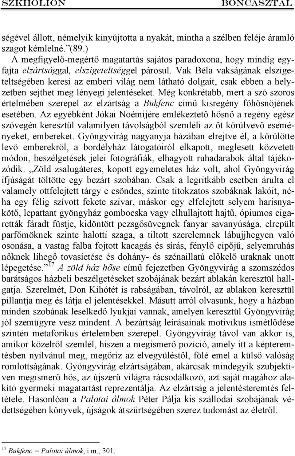 Vak Béla vakságának elszigeteltségében keresi az emberi világ nem látható dolgait, csak ebben a helyzetben sejthet meg lényegi jelentéseket.