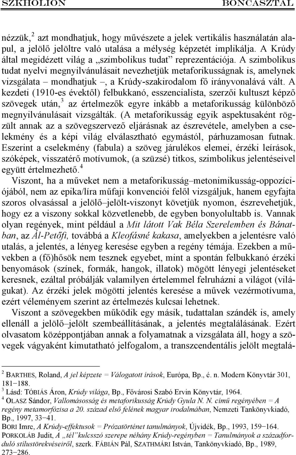 A szimbolikus tudat nyelvi megnyilvánulásait nevezhetjük metaforikusságnak is, amelynek vizsgálata mondhatjuk, a Krúdy-szakirodalom fő irányvonalává vált.