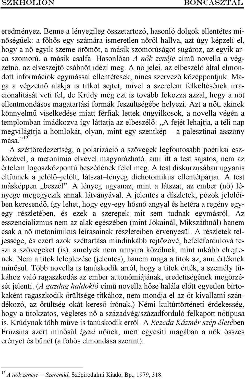 egyik arca szomorú, a másik csalfa. Hasonlóan A nők zenéje című novella a végzetnő, az elveszejtő csábnőt idézi meg.