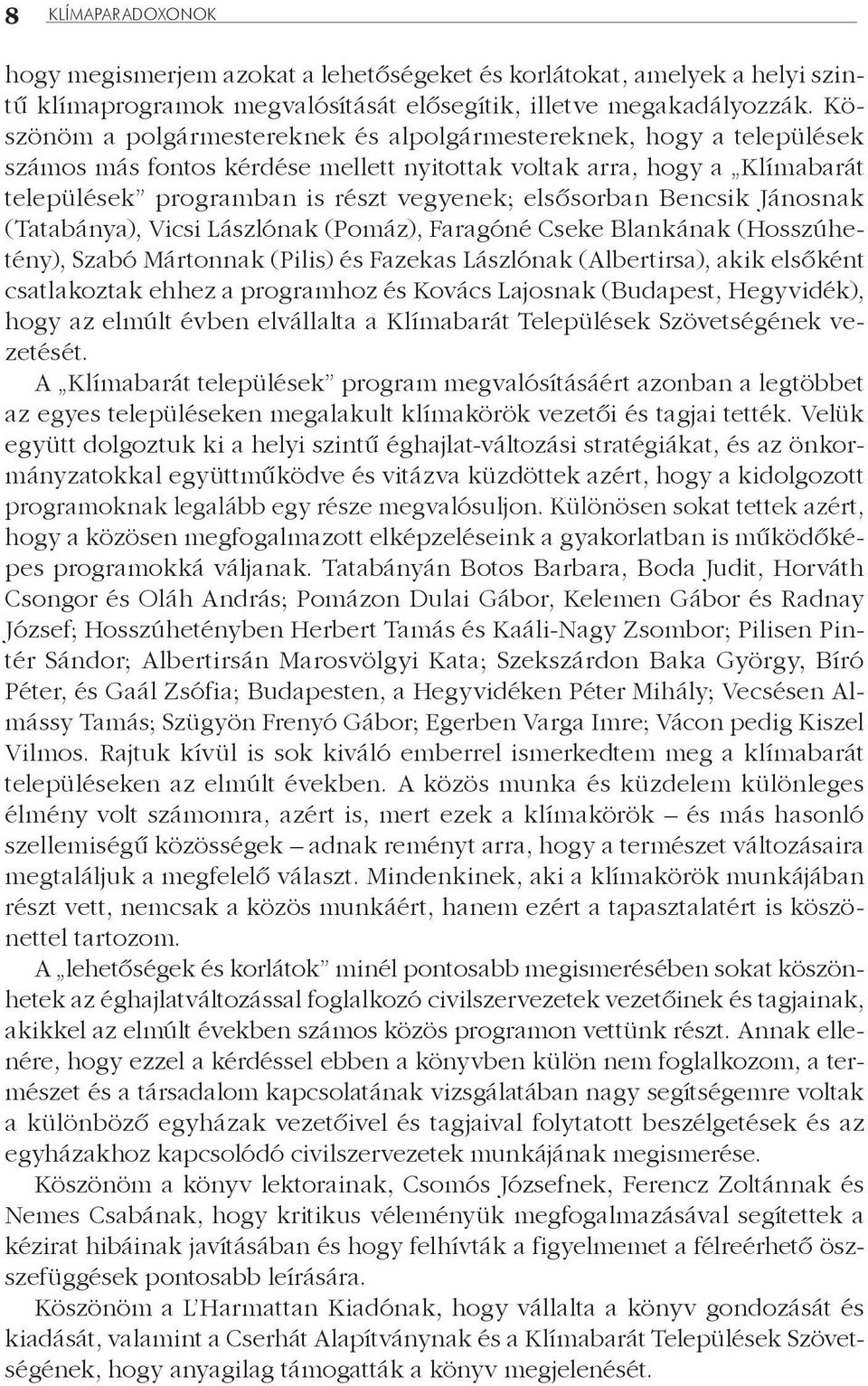 Bencsik Jánosnak (Tatabánya), Vicsi Lászlónak (Pomáz), Faragóné Cseke Blankának (Hosszúhetény), Szabó Mártonnak (Pilis) és Fazekas Lászlónak (Albertirsa), akik elsőként csatlakoztak ehhez a