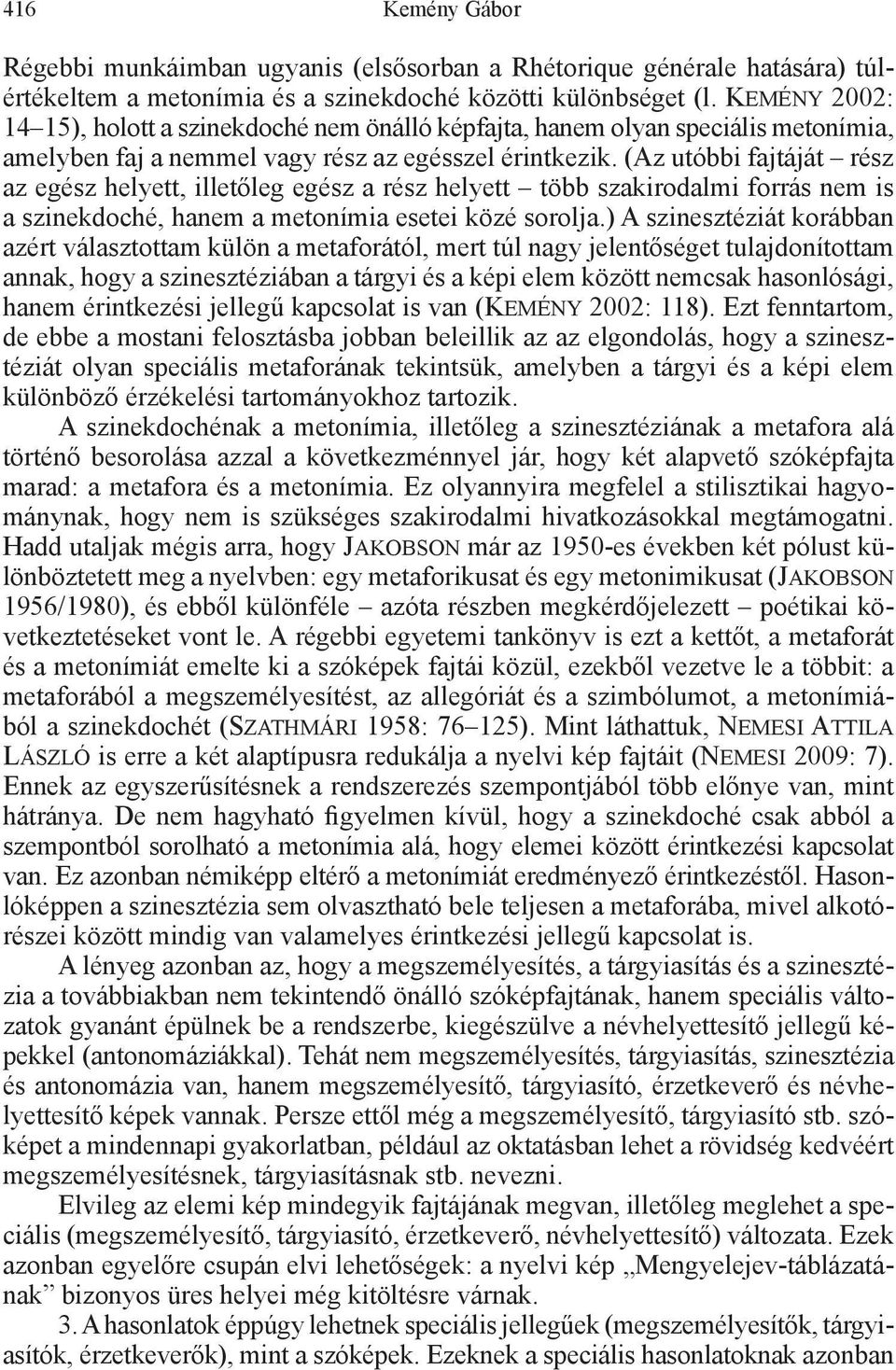 (Az utóbbi fajtáját rész az egész helyett, illetőleg egész a rész helyett több szakirodalmi forrás nem is a szinekdoché, hanem a metonímia esetei közé sorolja.