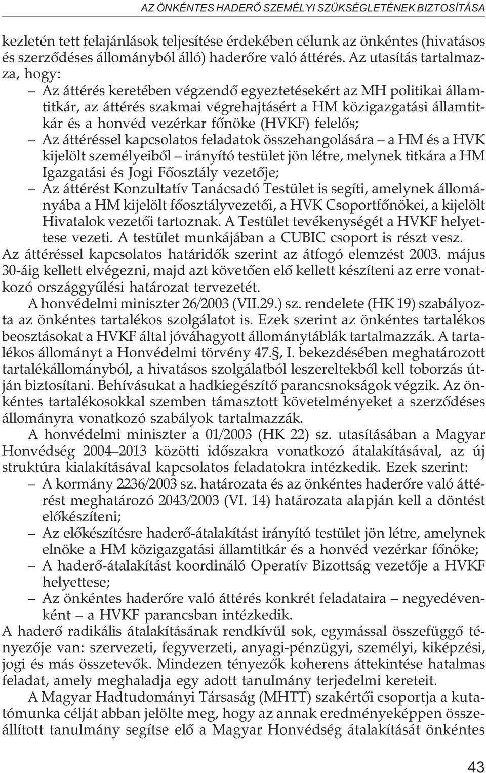 (HVKF) felelõs; Az áttéréssel kapcsolatos feladatok összehangolására a HM és a HVK kijelölt személyeibõl irányító testület jön létre, melynek titkára a HM Igazgatási és Jogi Fõosztály vezetõje; Az