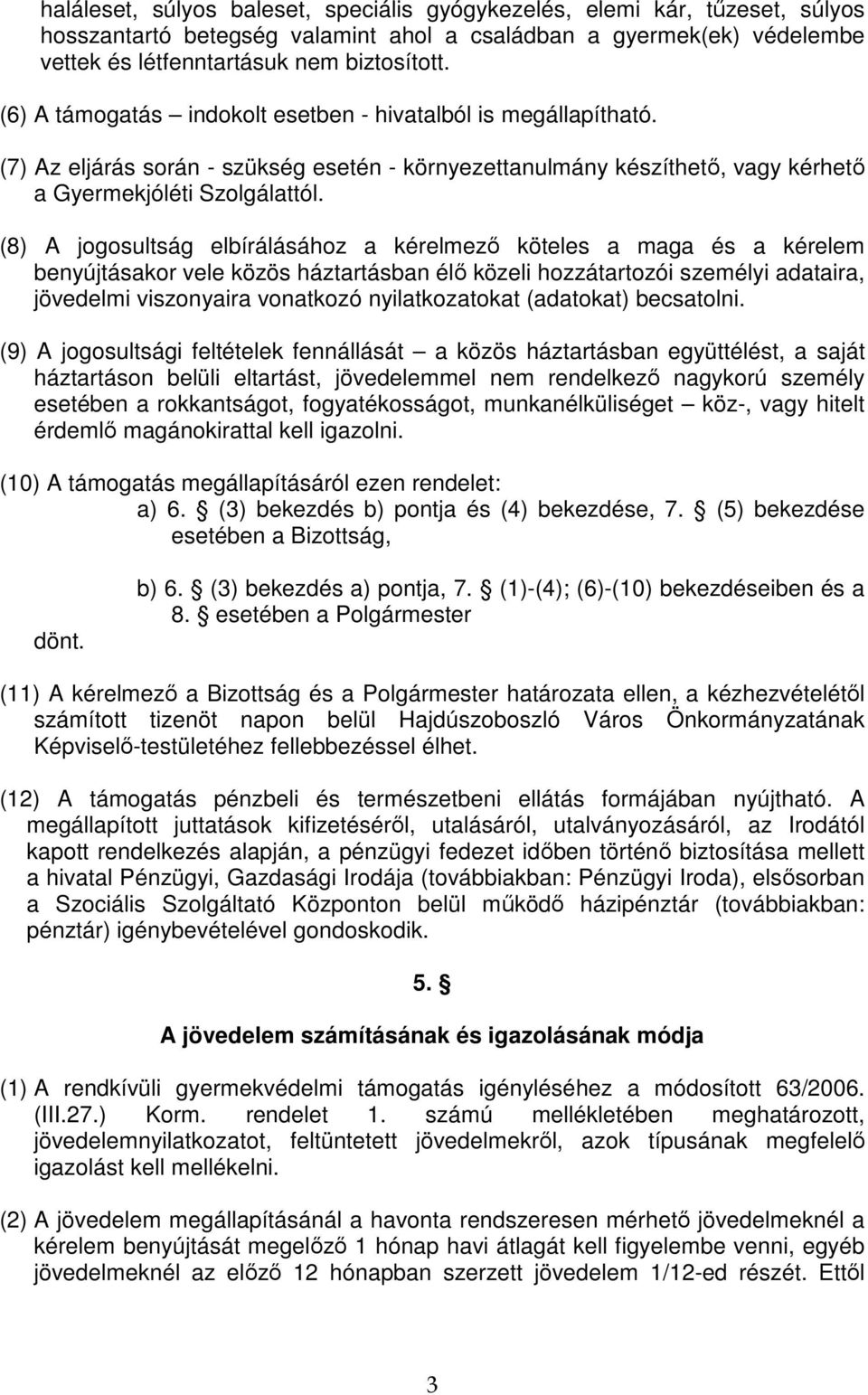 (8) A jogosultság elbírálásához a kérelmezı köteles a maga és a kérelem benyújtásakor vele közös háztartásban élı közeli hozzátartozói személyi adataira, jövedelmi viszonyaira vonatkozó