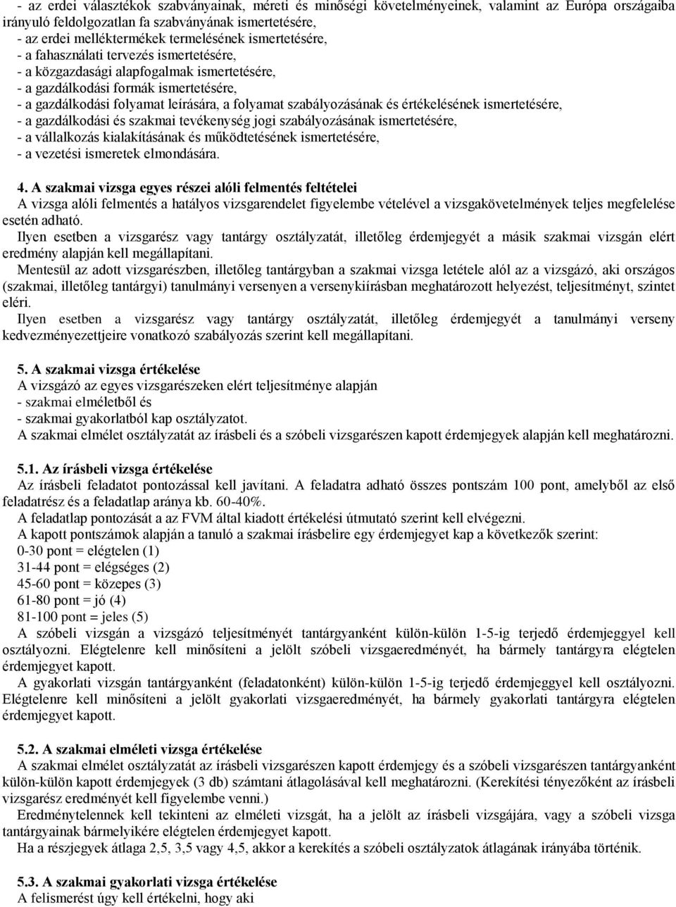 szabályozásának és értékelésének ismertetésére, - a gazdálkodási és szakmai tevékenység jogi szabályozásának ismertetésére, - a vállalkozás kialakításának és működtetésének ismertetésére, - a