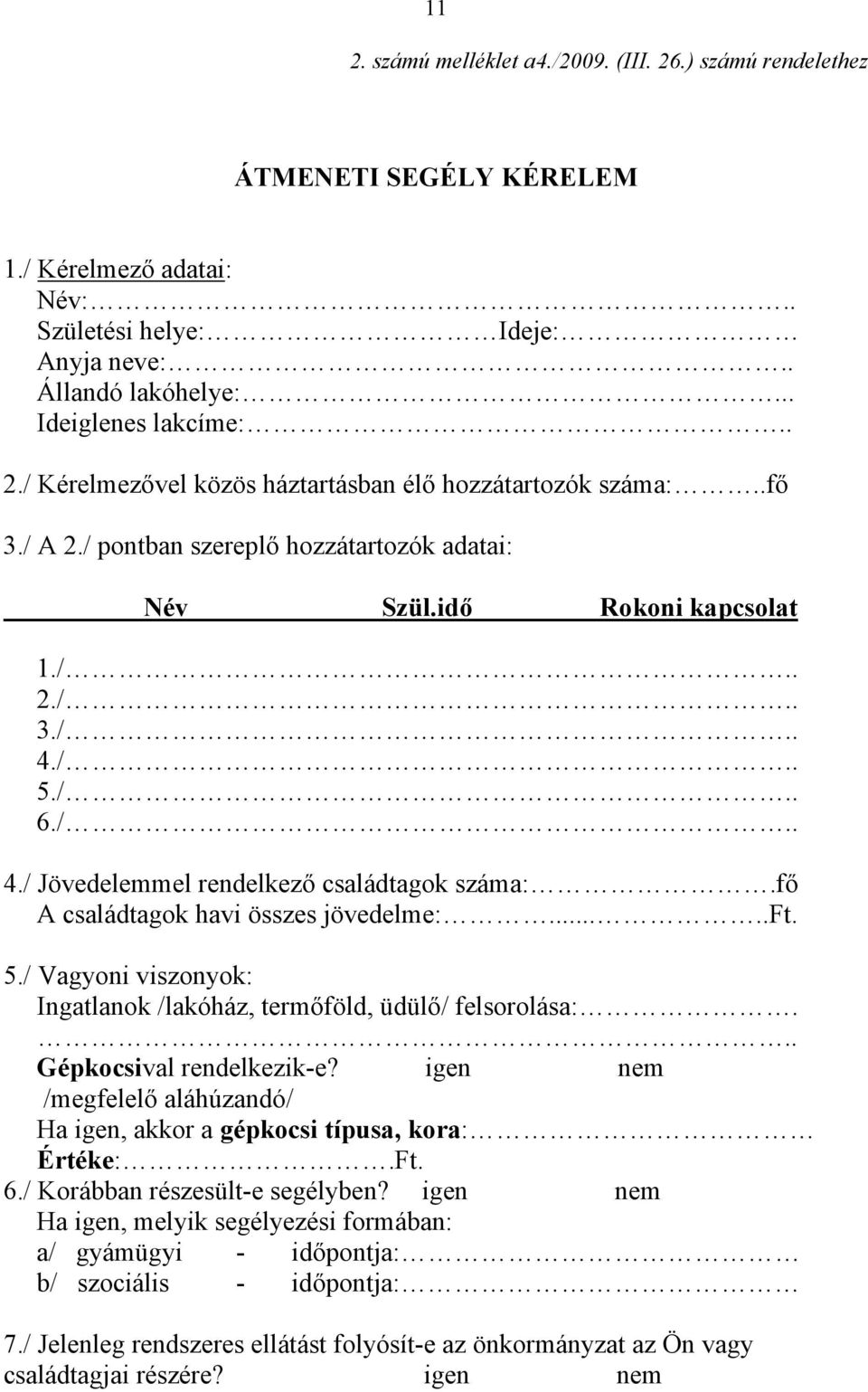 fő A családtagok havi összes jövedelme:.....ft. 5./ Vagyoni viszonyok: Ingatlanok /lakóház, termőföld, üdülő/ felsorolása:... Gépkocsival rendelkezik-e?