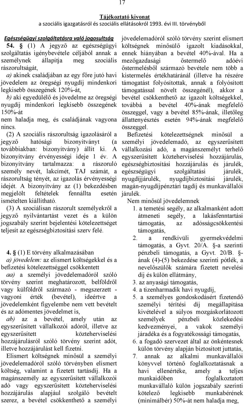 mindenkori legkisebb összegének 120%-át, b) aki egyedülélő és jövedelme az öregségi nyugdíj mindenkori legkisebb összegének 150%-át nem haladja meg, és családjának vagyona nincs.