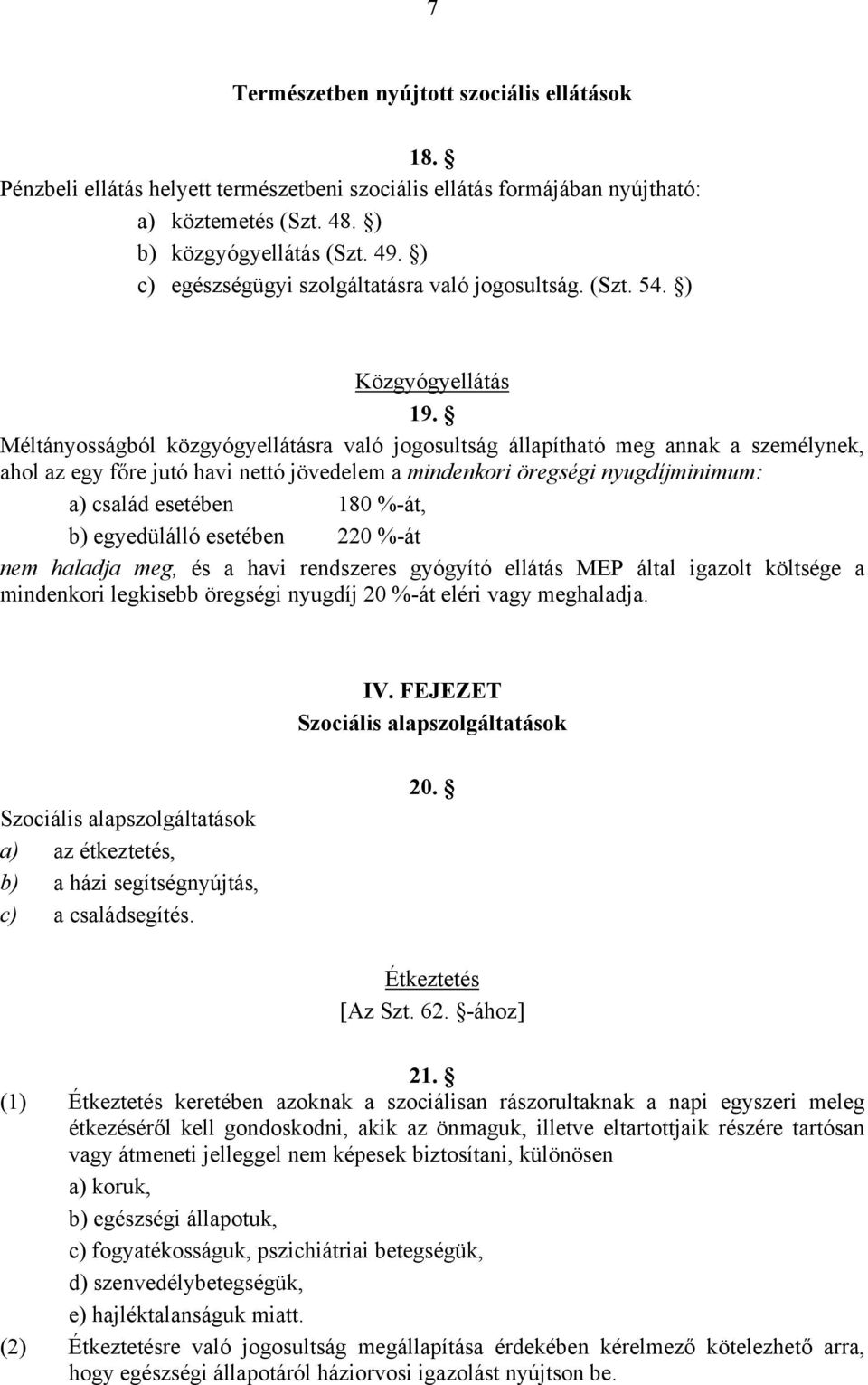 Méltányosságból közgyógyellátásra való jogosultság állapítható meg annak a személynek, ahol az egy főre jutó havi nettó jövedelem a mindenkori öregségi nyugdíjminimum: a) család esetében 180 %-át, b)