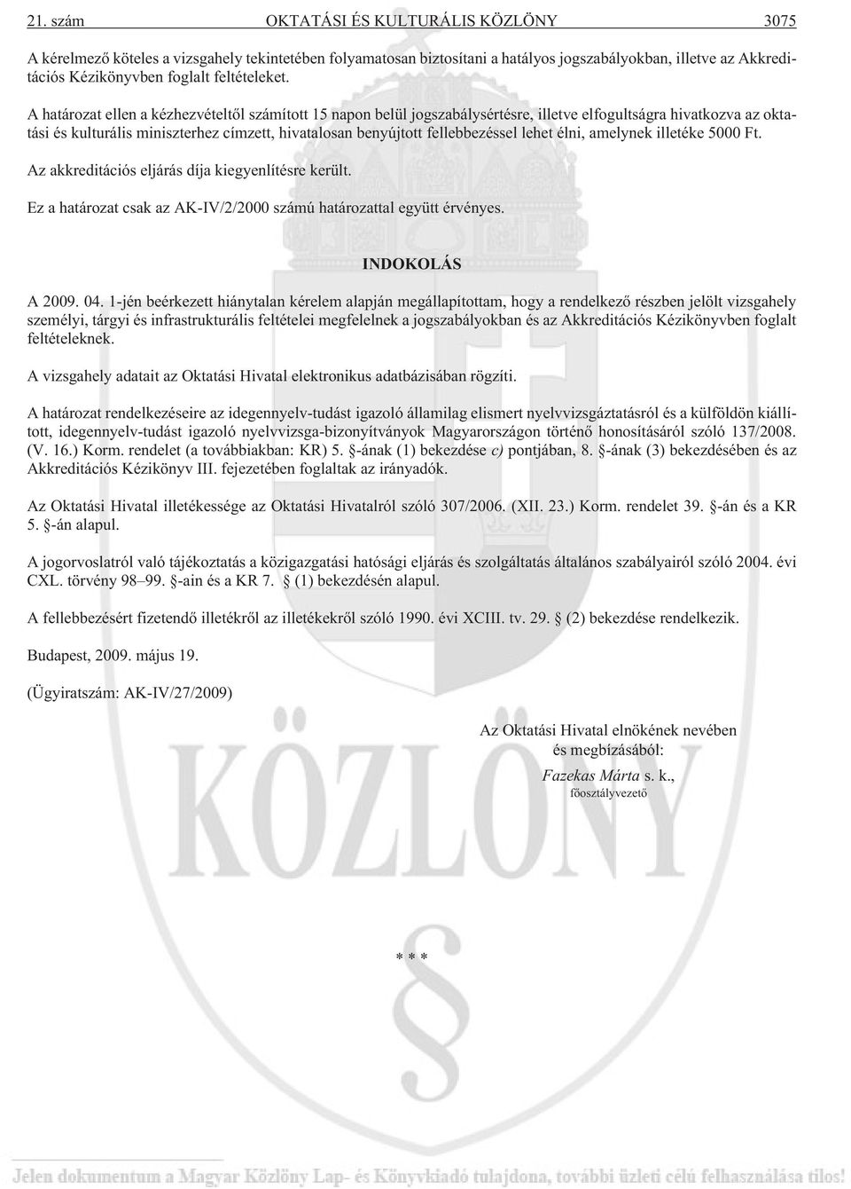 A határozat ellen a kézhezvételtõl számított 15 napon belül jogszabálysértésre, illetve elfogultságra hivatkozva az oktatási és kulturális miniszterhez címzett, hivatalosan benyújtott fellebbezéssel