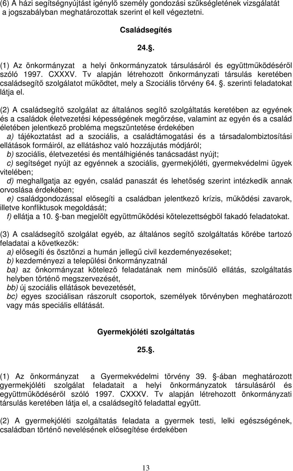 Tv alapján létrehozott önkormányzati társulás keretében családsegítő szolgálatot működtet, mely a Szociális törvény 64.. szerinti feladatokat látja el.