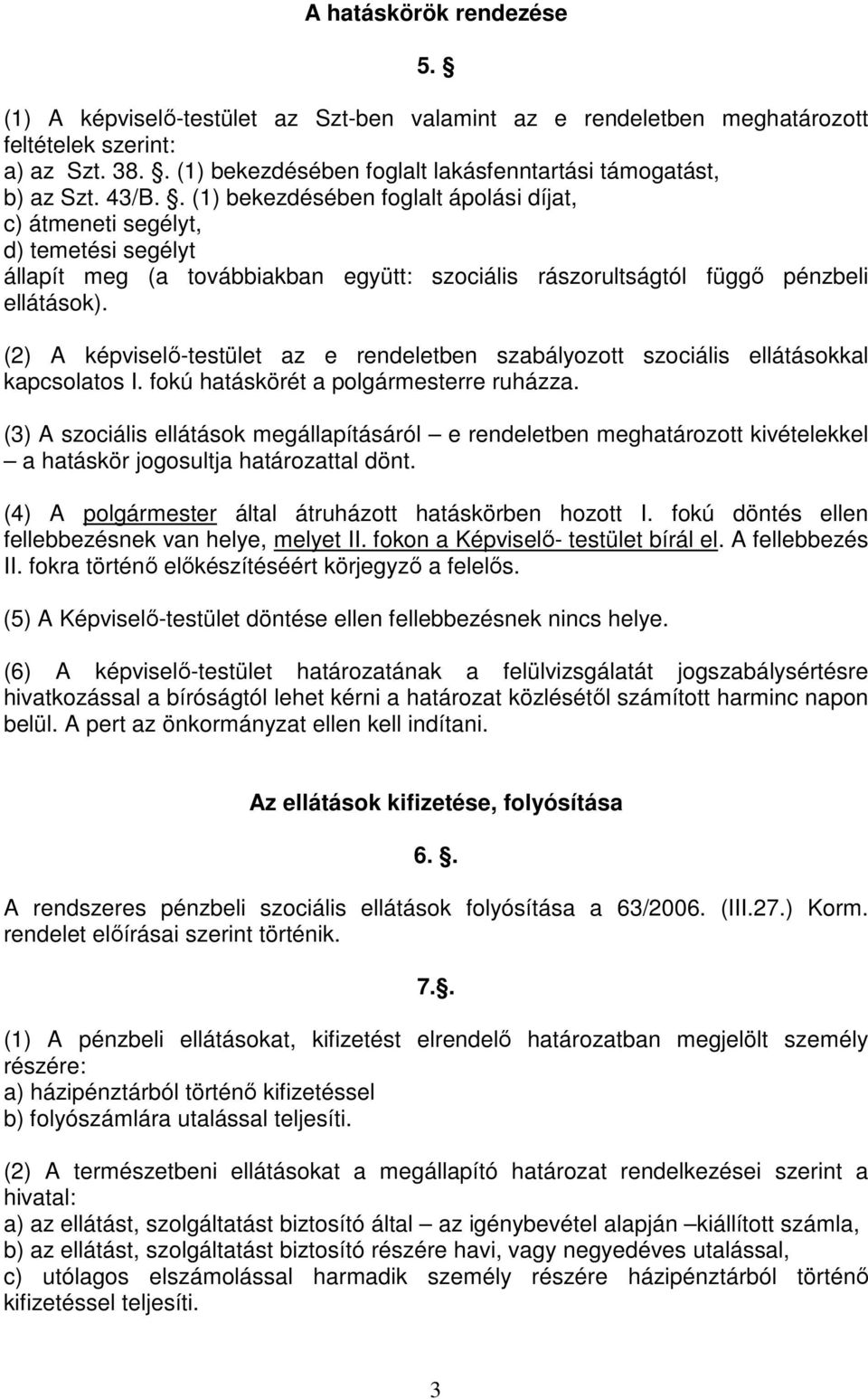 . (1) bekezdésében foglalt ápolási díjat, c) átmeneti segélyt, d) temetési segélyt állapít meg (a továbbiakban együtt: szociális rászorultságtól függő pénzbeli ellátások).