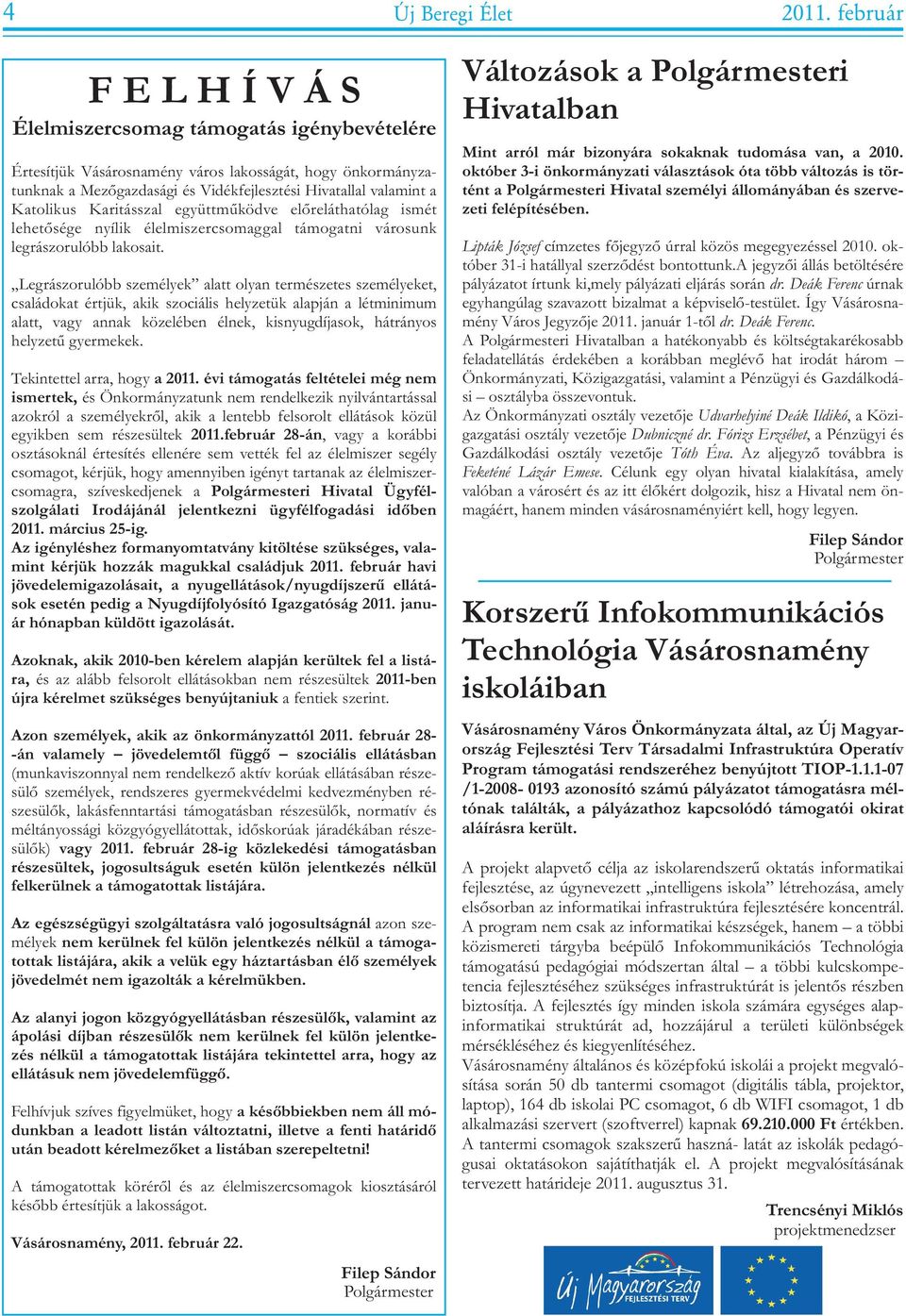 személyeket, családokat értjük, akik szociális helyzetük alapján a létminimum alatt, vagy annak közelében élnek, kisnyugdíjasok, hátrányos helyzetû gyermekek Tekintettel arra, hogy a 2011 évi