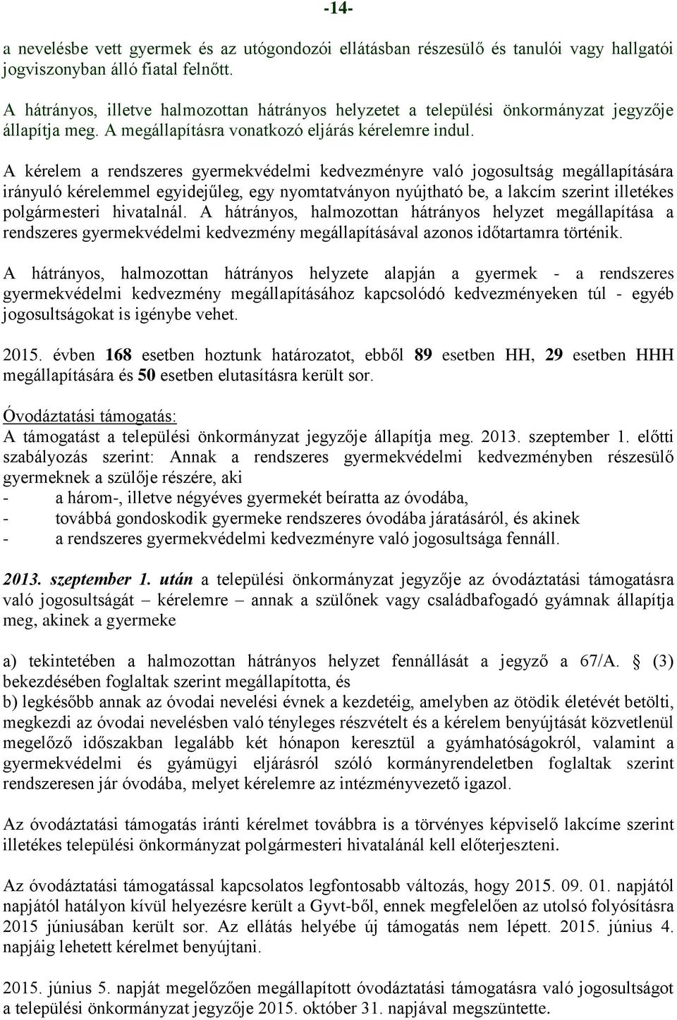 A kérelem a rendszeres gyermekvédelmi kedvezményre való jogosultság megállapítására irányuló kérelemmel egyidejűleg, egy nyomtatványon nyújtható be, a lakcím szerint illetékes polgármesteri