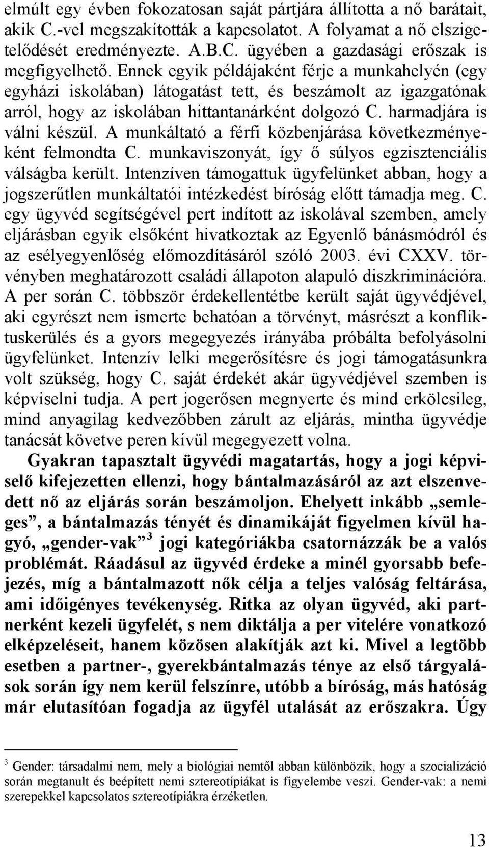 A munkáltató a férfi közbenjárása következményeként felmondta C. munkaviszonyát, így ő súlyos egzisztenciális válságba került.