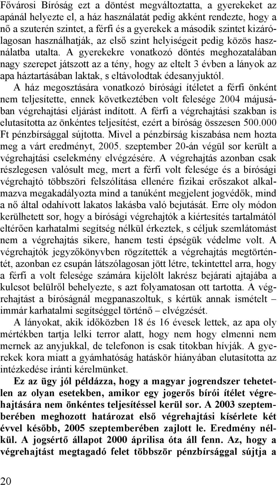 A gyerekekre vonatkozó döntés meghozatalában nagy szerepet játszott az a tény, hogy az eltelt 3 évben a lányok az apa háztartásában laktak, s eltávolodtak édesanyjuktól.