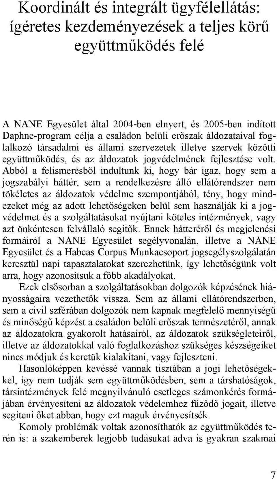 Abból a felismerésből indultunk ki, hogy bár igaz, hogy sem a jogszabályi háttér, sem a rendelkezésre álló ellátórendszer nem tökéletes az áldozatok védelme szempontjából, tény, hogy mindezeket még