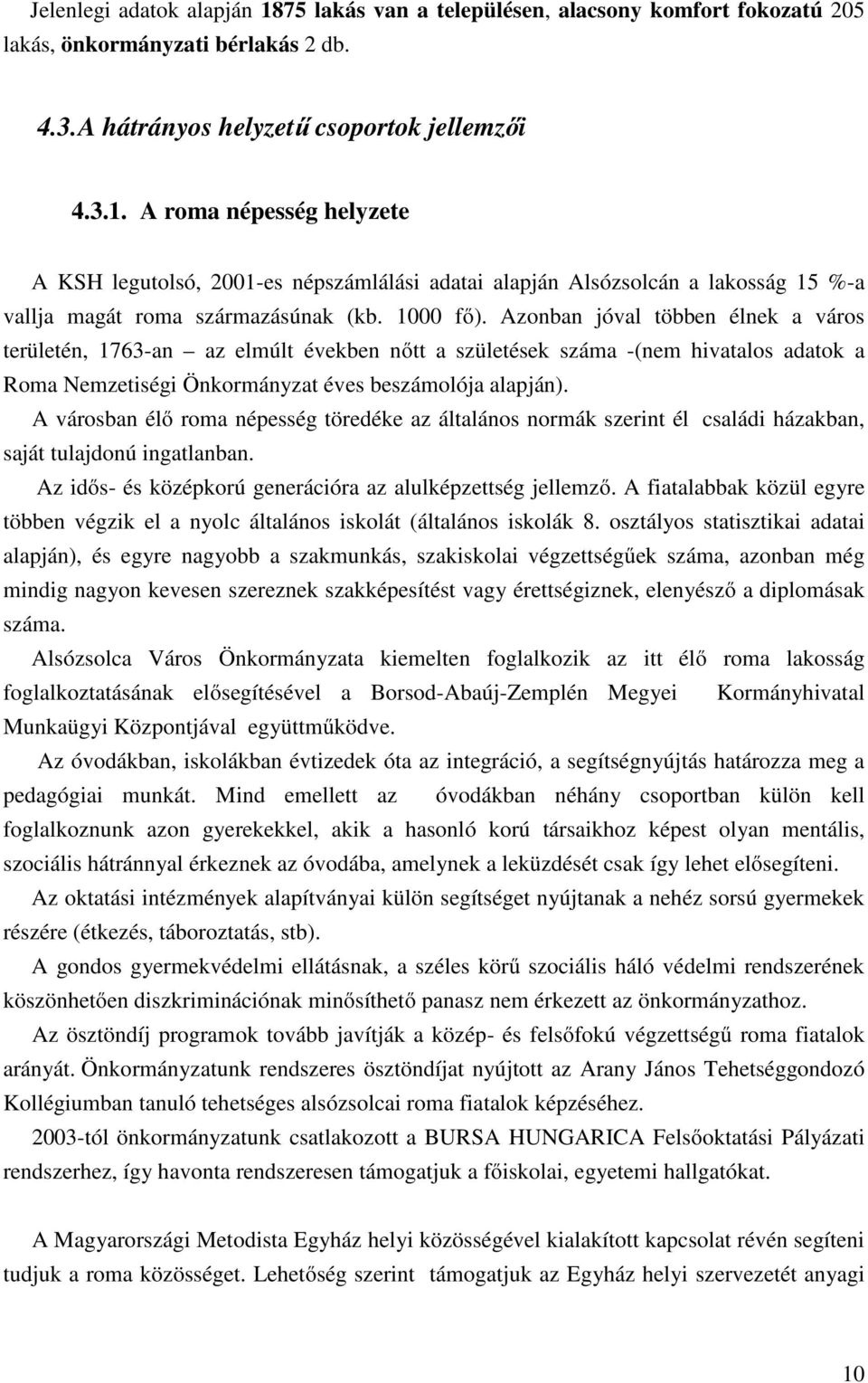 A városban élő roma népesség töredéke az általános normák szerint él családi házakban, saját tulajdonú ingatlanban. Az idős- és középkorú generációra az alulképzettség jellemző.