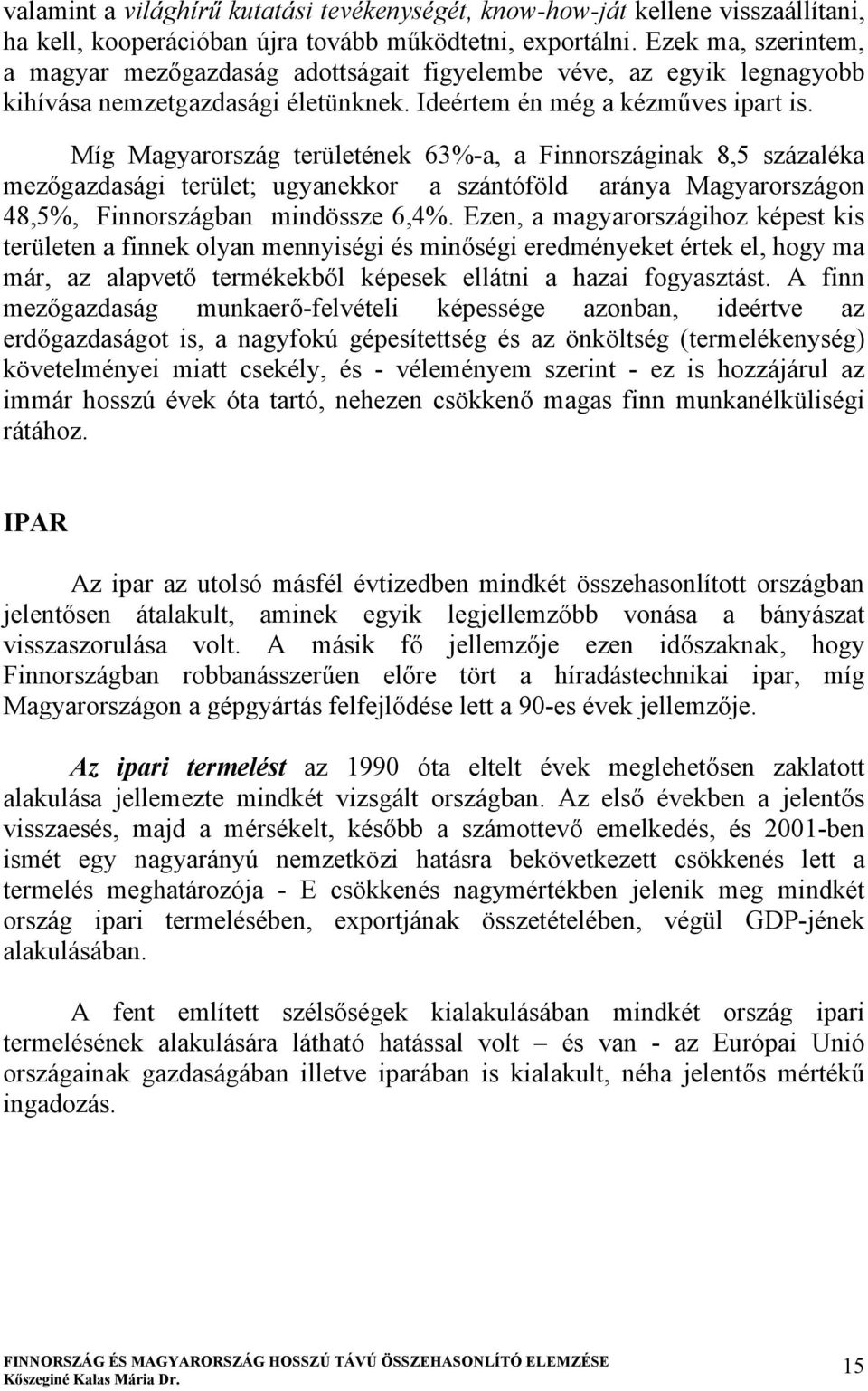 Míg Magyarország területének 63%-a, a Finnországinak 8,5 százaléka mezőgazdasági terület; ugyanekkor a szántóföld aránya Magyarországon 48,5%, Finnországban mindössze 6,4%.