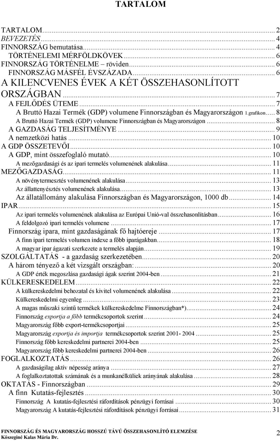 .. 8 A Bruttó Hazai Termék (GDP) volumene Finnországban és Magyarországon... 8 A GAZDASÁG TELJESÍTMÉNYE... 9 A nemzetközi hatás... 10 A GDP ÖSSZETEVŐI... 10 A GDP, mint összefoglaló mutató.