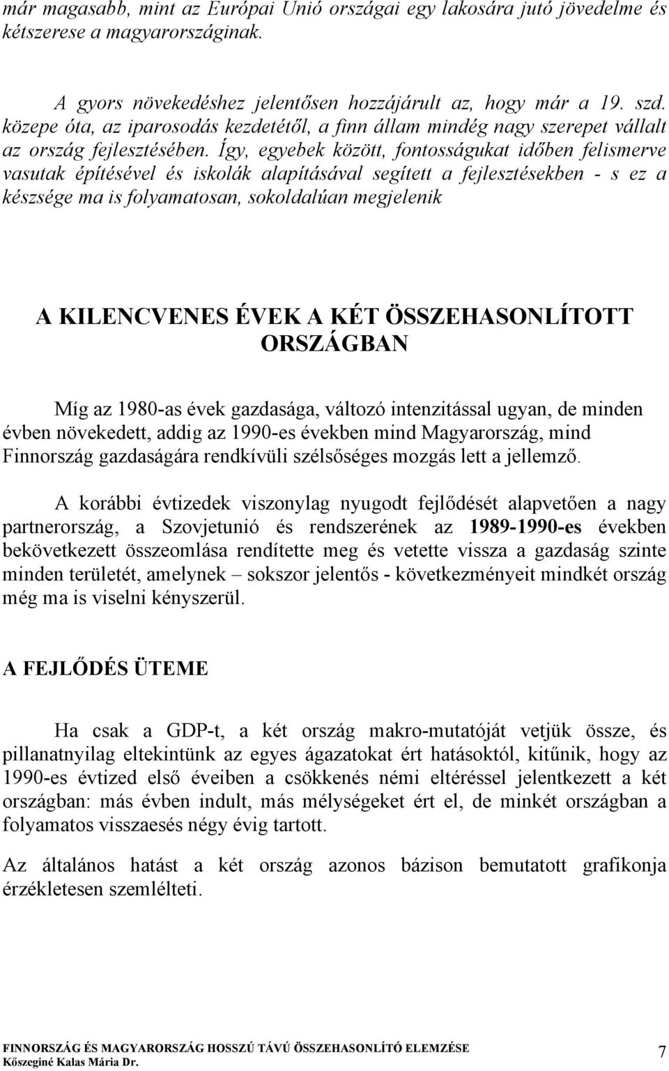 Így, egyebek között, fontosságukat időben felismerve vasutak építésével és iskolák alapításával segített a fejlesztésekben - s ez a készsége ma is folyamatosan, sokoldalúan megjelenik A KILENCVENES