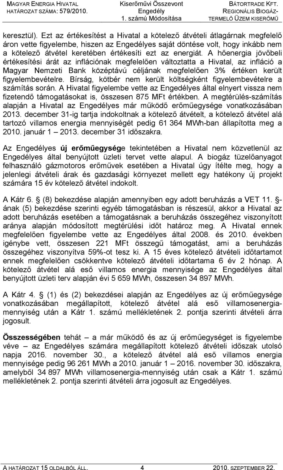 energiát. A hőenergia jövőbeli értékesítési árát az inflációnak megfelelően változtatta a Hivatal, az infláció a Magyar Nemzeti Bank középtávú céljának megfelelően 3% értéken került figyelembevételre.