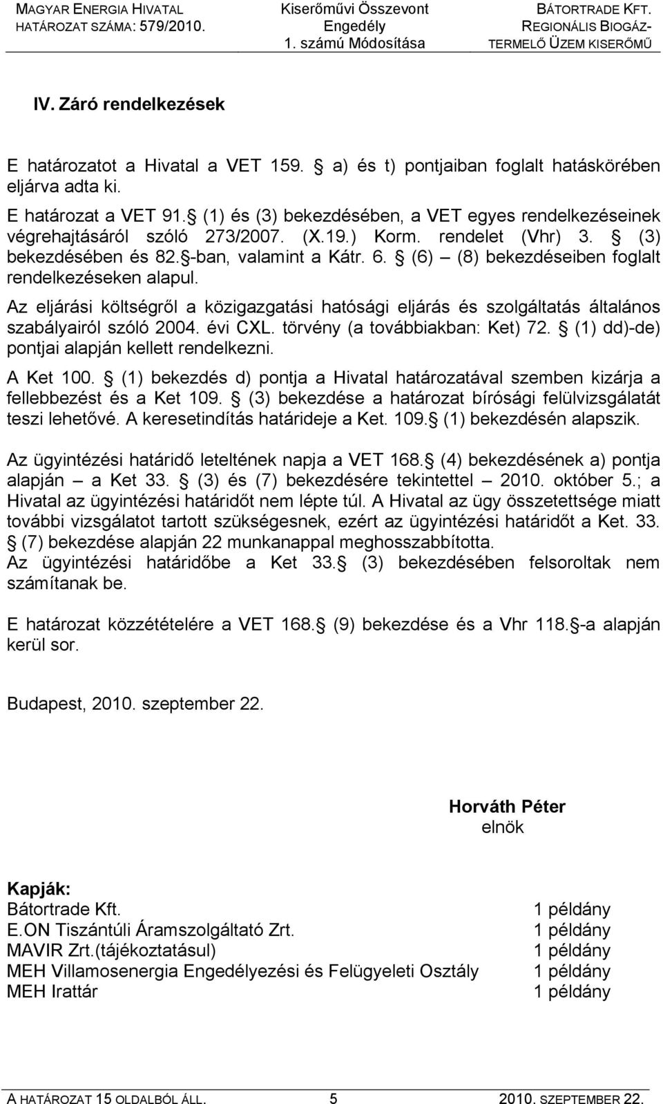 (6) (8) bekezdéseiben foglalt rendelkezéseken alapul. Az eljárási költségről a közigazgatási hatósági eljárás és szolgáltatás általános szabályairól szóló 2004. évi CXL.