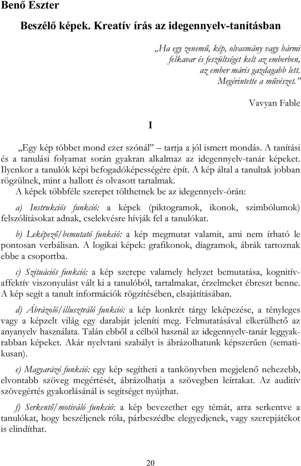 Ilyenkor a tanulók képi befogadóképességére épít. A kép által a tanultak jobban rögzülnek, mint a hallott és olvasott tartalmak.