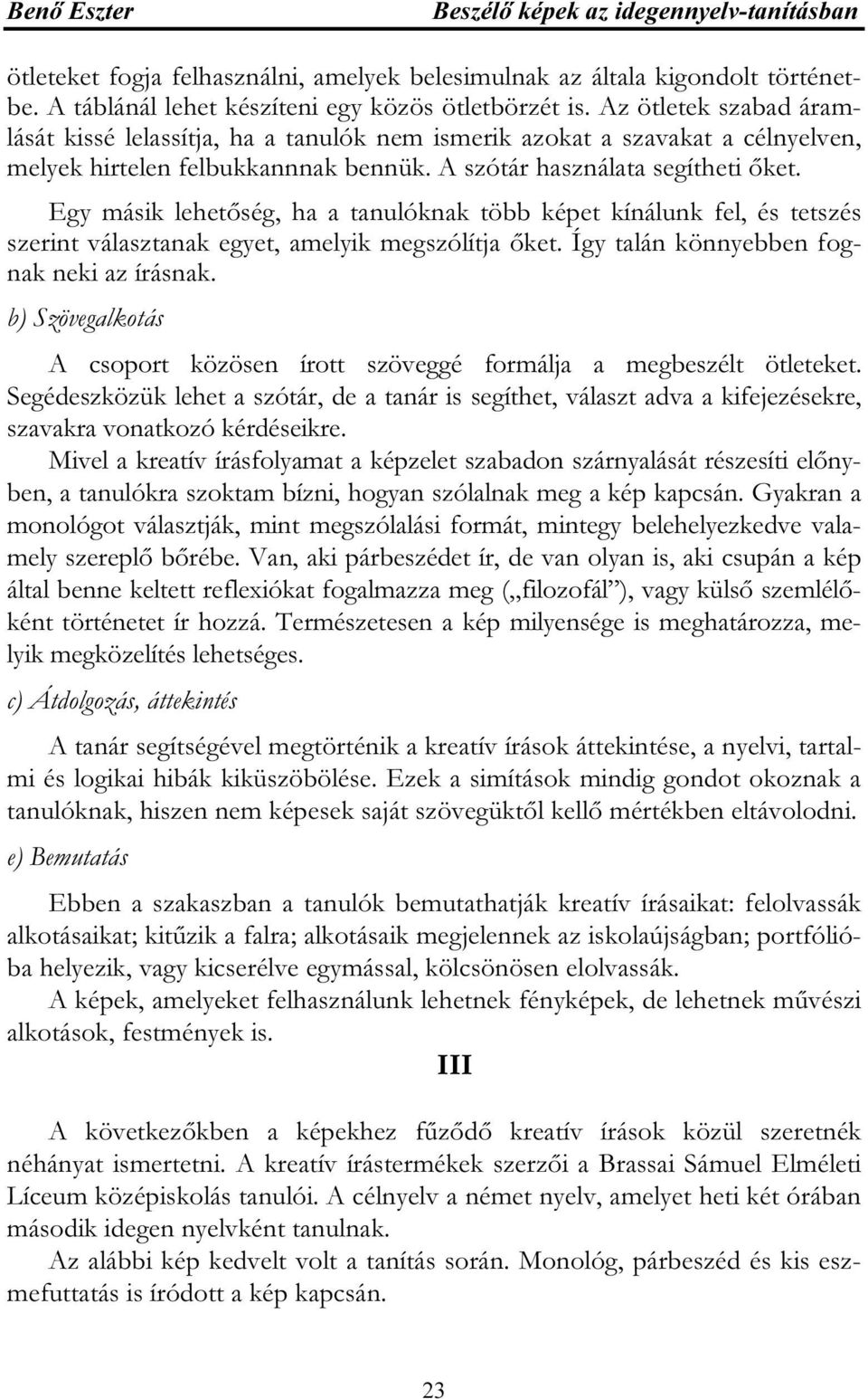 Egy másik lehetőség, ha a tanulóknak több képet kínálunk fel, és tetszés szerint választanak egyet, amelyik megszólítja őket. Így talán könnyebben fognak neki az írásnak.