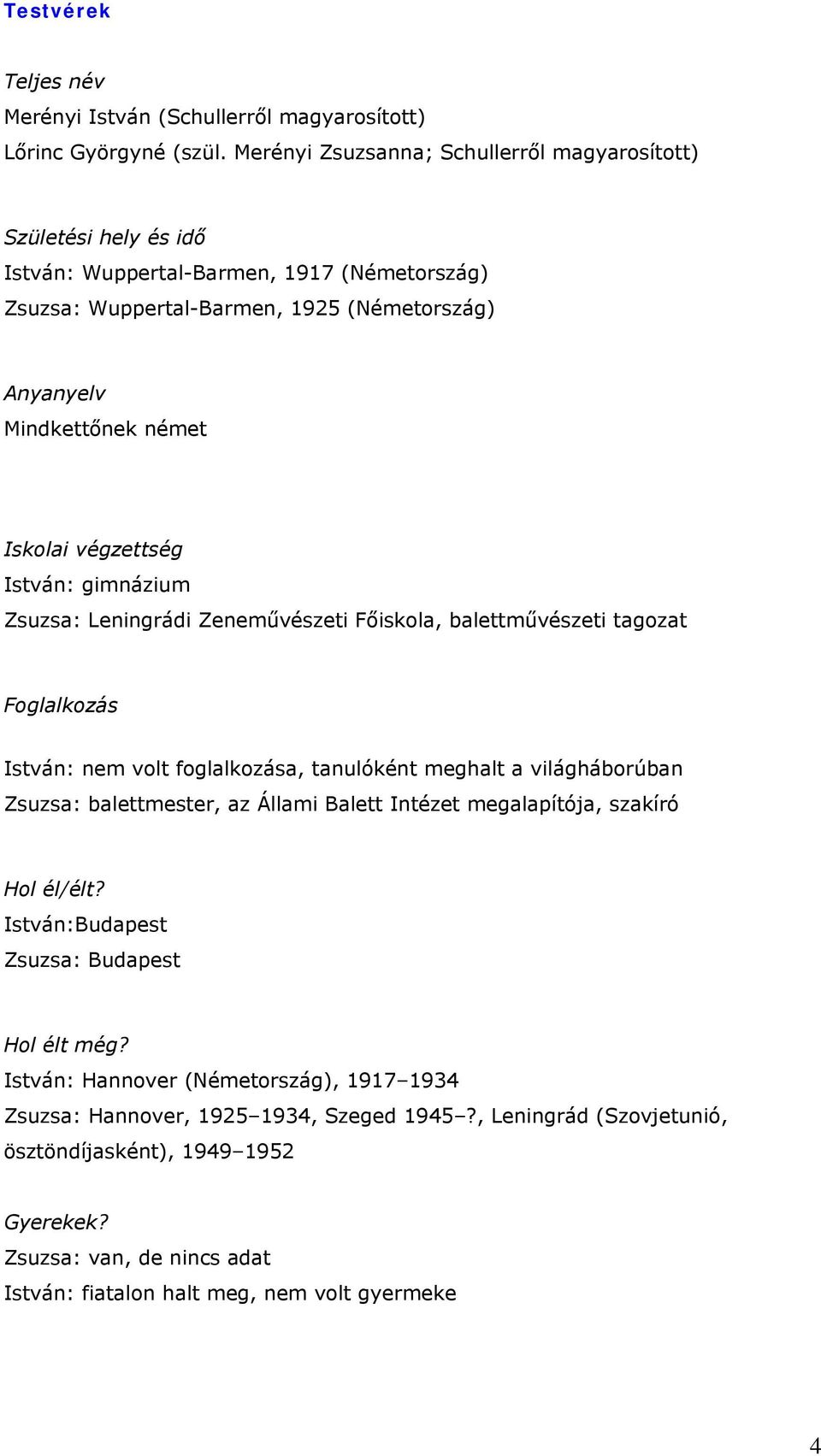 végzettség István: gimnázium Zsuzsa: Leningrádi Zeneművészeti Főiskola, balettművészeti tagozat István: nem volt foglalkozása, tanulóként meghalt a világháborúban Zsuzsa: balettmester, az Állami