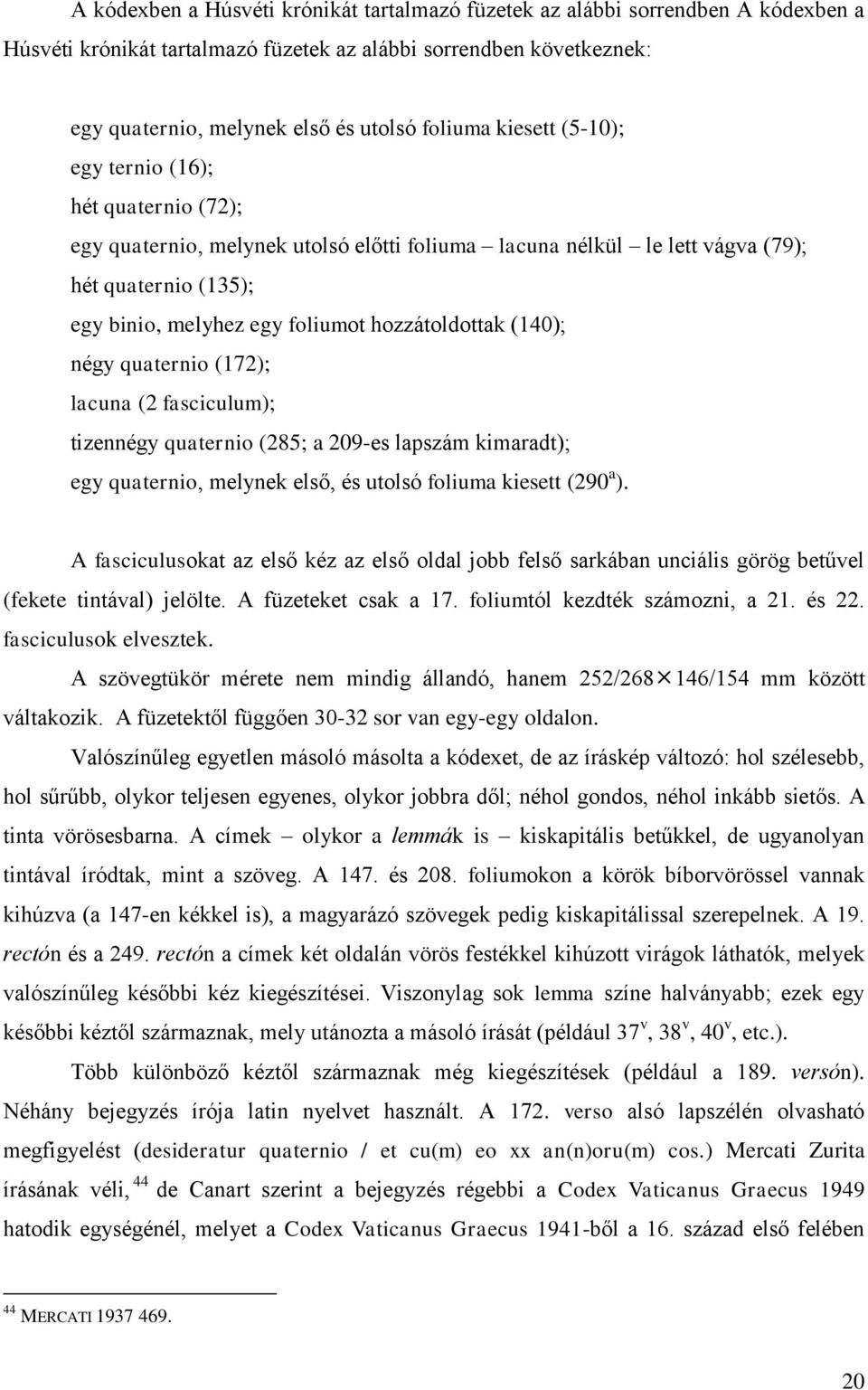 (140); négy quaternio (172); lacuna (2 fasciculum); tizennégy quaternio (285; a 209-es lapszám kimaradt); egy quaternio, melynek első, és utolsó foliuma kiesett (290 a ).