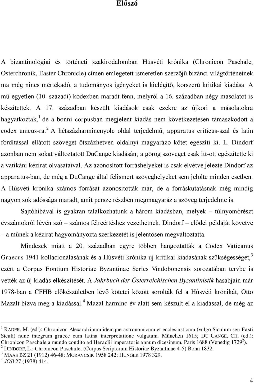 században készült kiadások csak ezekre az újkori a másolatokra hagyatkoztak, 1 de a bonni corpusban megjelent kiadás nem következetesen támaszkodott a codex unicus-ra.