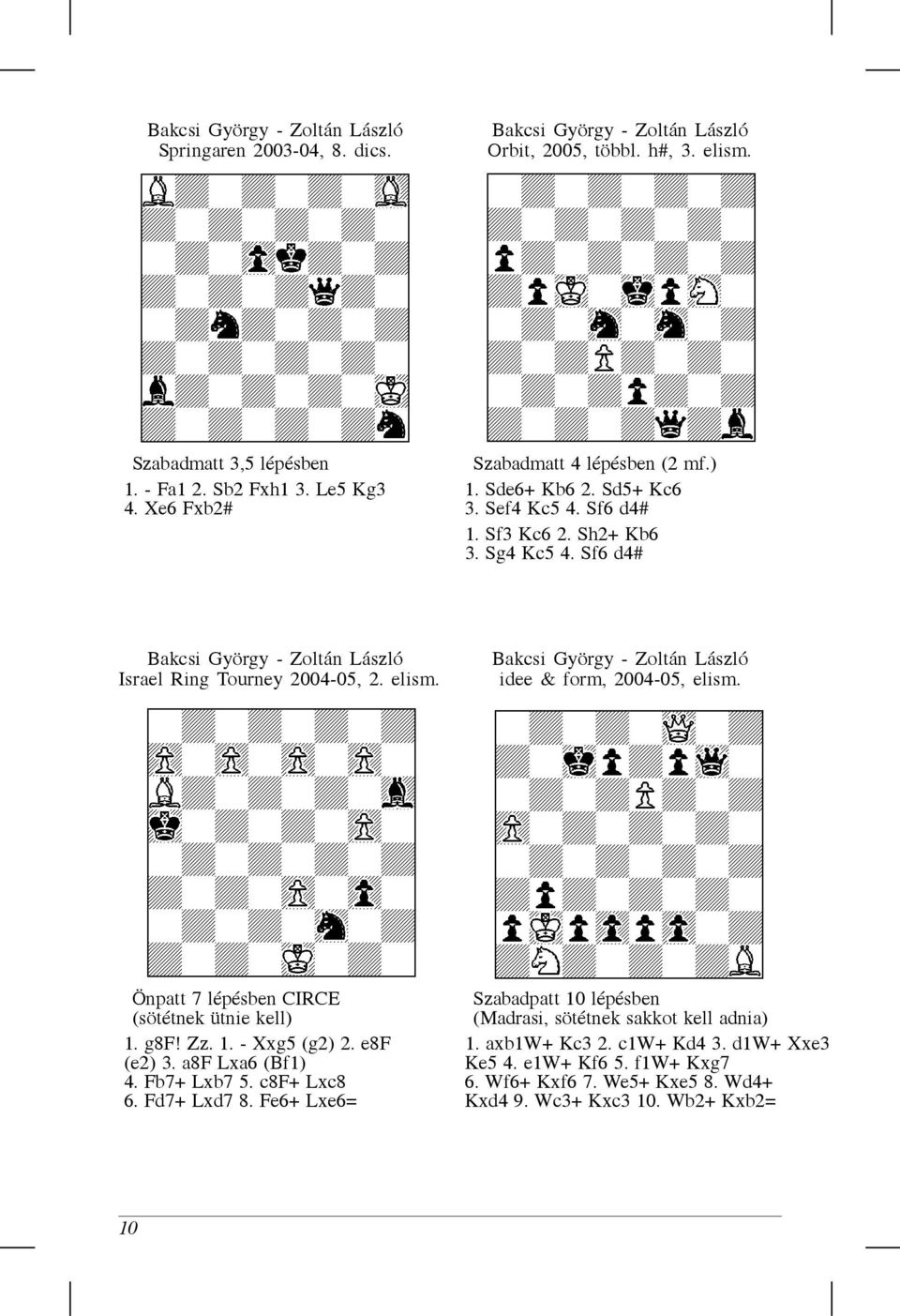 Bakcsi György - Zoltán László idee & form, 2004-05, elism. Önpatt 7 lépésben CIRCE Szabadpatt 10 lépésben (sötétnek ütnie kell) (Madrasi, sötétnek sakkot kell adnia) 1. g8f! Zz. 1. - Xxg5 (g2) 2.