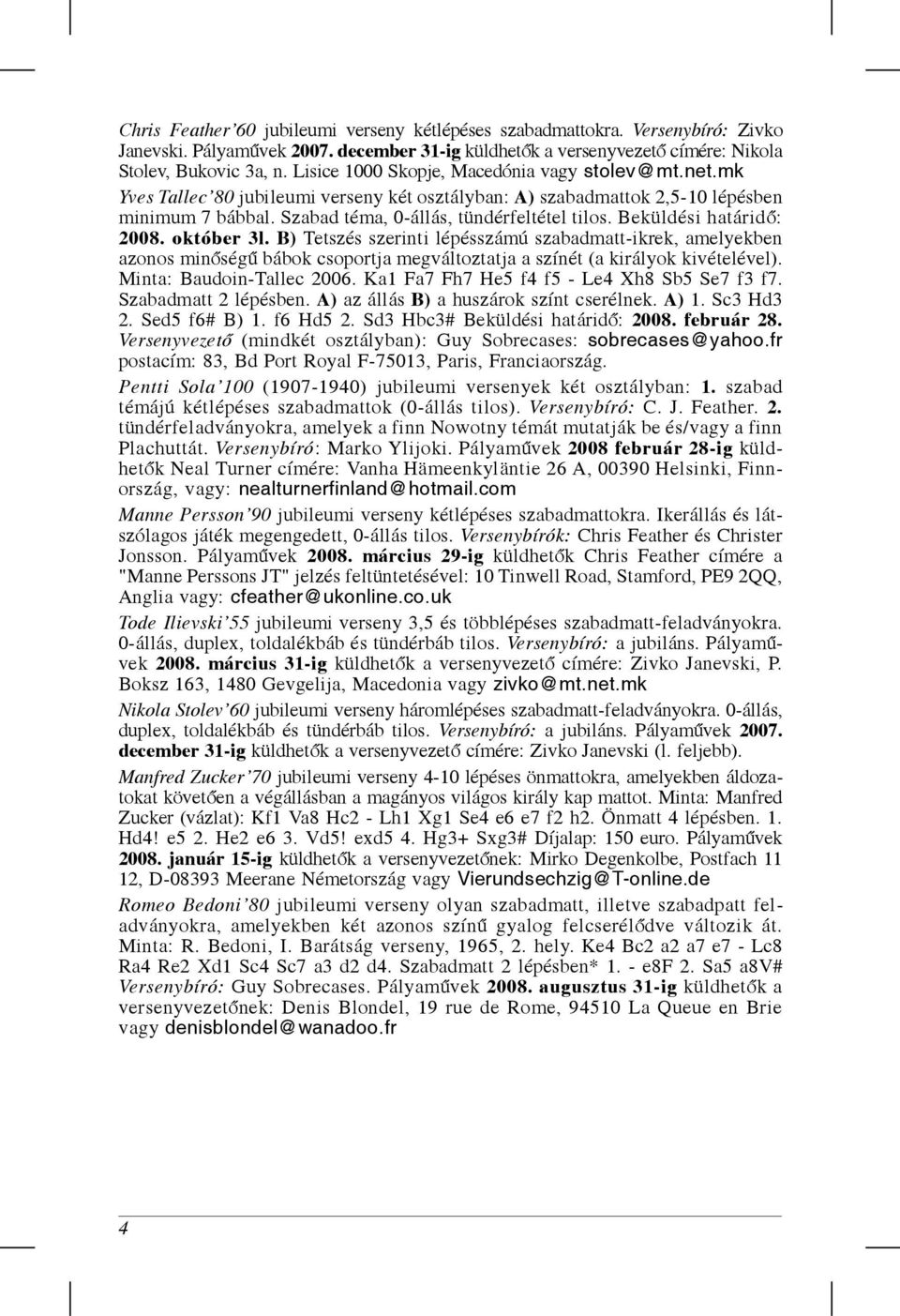 Beküldési határid ó: 2008. október 3l. B) Tetszés szerinti lépésszámú szabadmatt-ikrek, amelyekben azonos min óség ú bábok csoportja megváltoztatja a színét (a királyok kivételével).