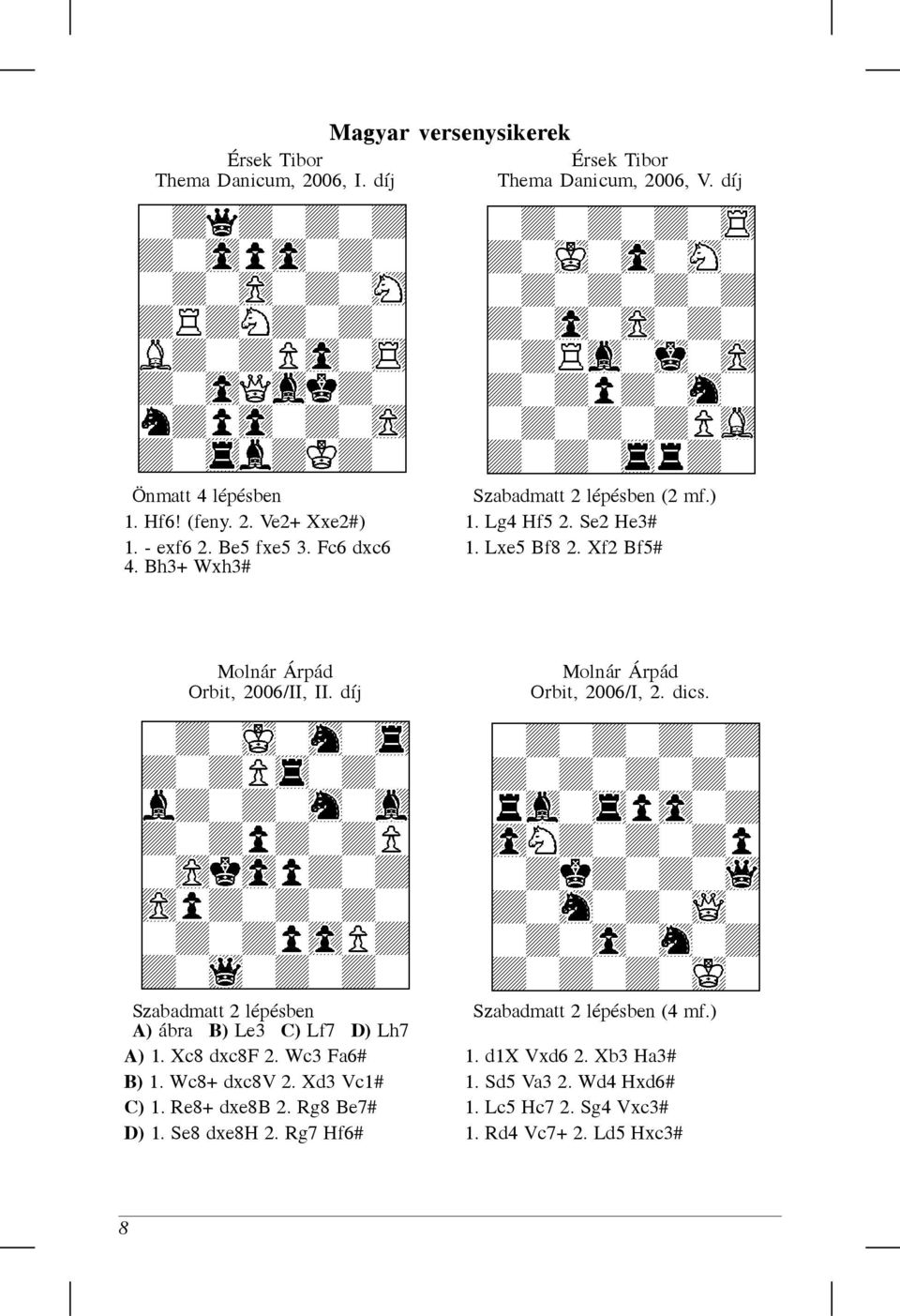 díj Molnár Árpád Orbit, 2006/I, 2. dics. Szabadmatt 2 lépésben Szabadmatt 2 lépésben (4 mf.) A) ábra B) Le3 C) Lf7 D) Lh7 A) 1. Xc8 dxc8f 2. Wc3 Fa6# 1.