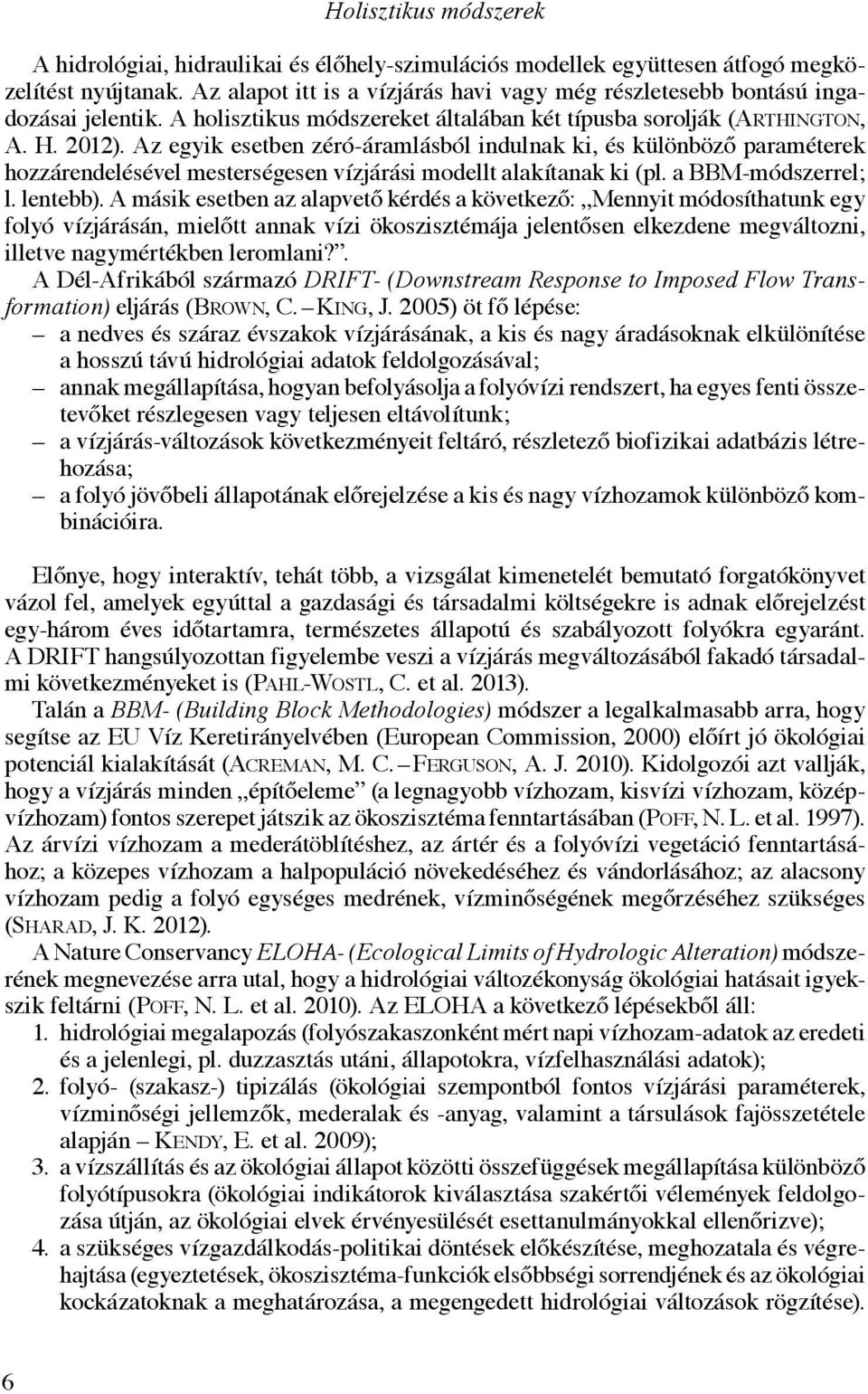 Az egyik esetben zéró-áramlásból indulnak ki, és különböző paraméterek hozzárendelésével mesterségesen vízjárási modellt alakítanak ki (pl. a BBM-módszerrel; l. lentebb).