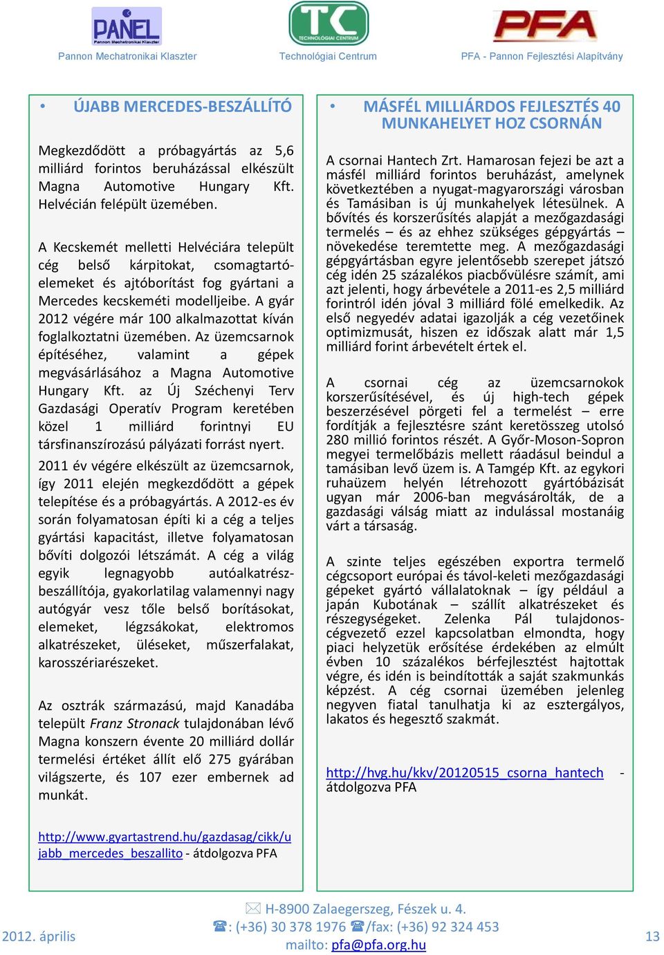 A gyár 2012 végére már 100 alkalmazottat kíván foglalkoztatni üzemében. Az üzemcsarnok építéséhez, valamint a gépek megvásárlásához a Magna Automotive Hungary Kft.