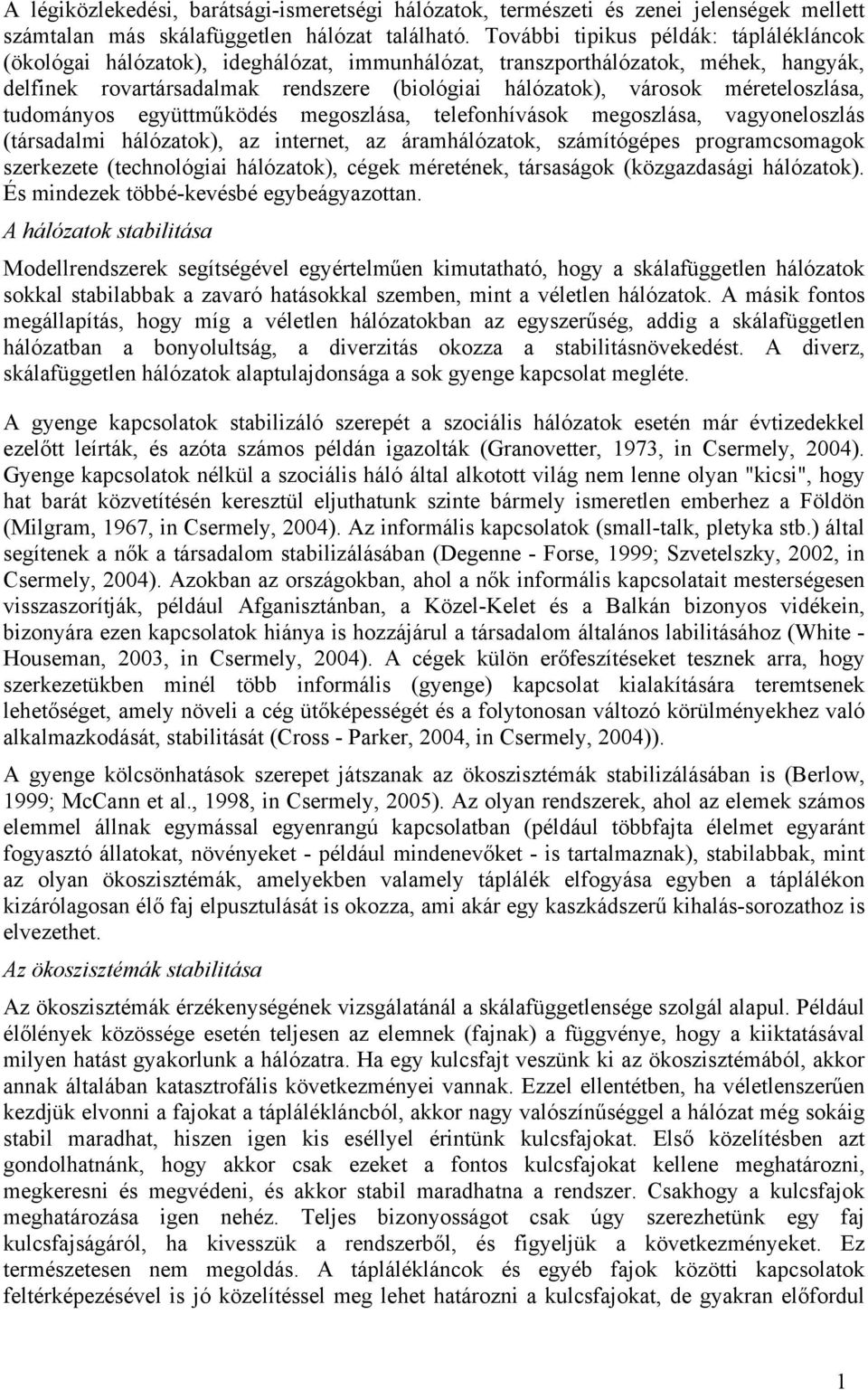 méreteloszlása, tudományos együttműködés megoszlása, telefonhívások megoszlása, vagyoneloszlás (társadalmi hálózatok), az internet, az áramhálózatok, számítógépes programcsomagok szerkezete