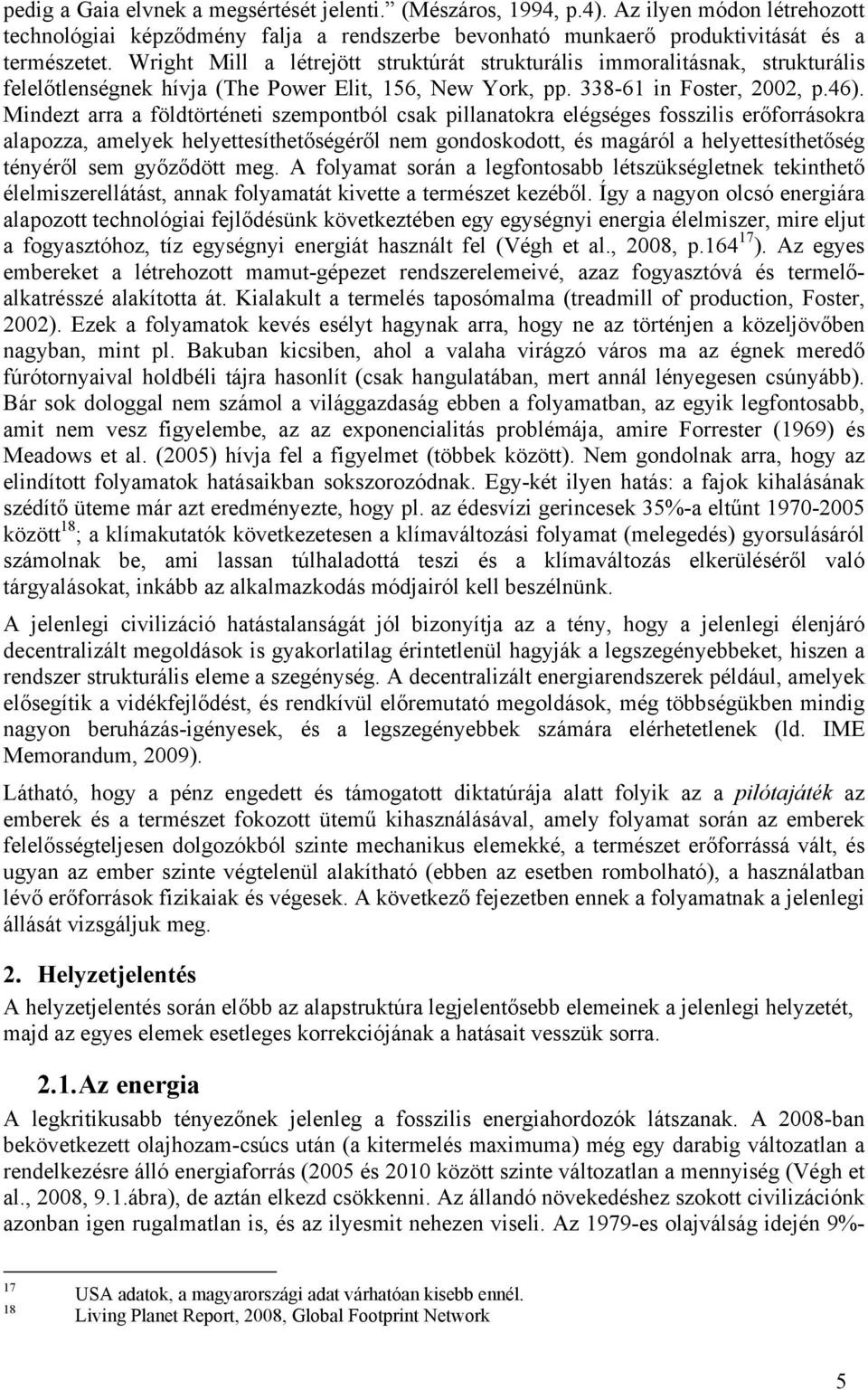 Mindezt arra a földtörténeti szempontból csak pillanatokra elégséges fosszilis erőforrásokra alapozza, amelyek helyettesíthetőségéről nem gondoskodott, és magáról a helyettesíthetőség tényéről sem