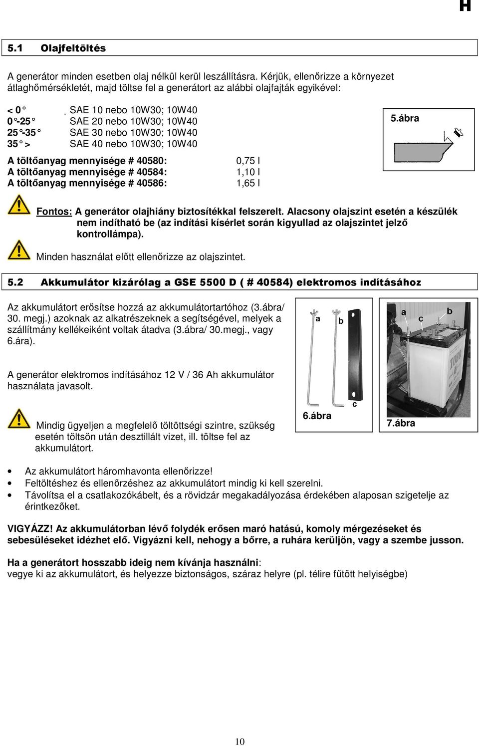 10W40 35 > SAE 40 nebo 10W30; 10W40 A töltıanyag mennyisége # 40580: A töltıanyag mennyisége # 40584: A töltıanyag mennyisége # 40586: 0,75 l 1,10 l 1,65 l 5.